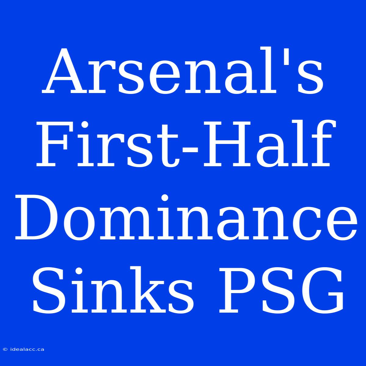 Arsenal's First-Half Dominance Sinks PSG 