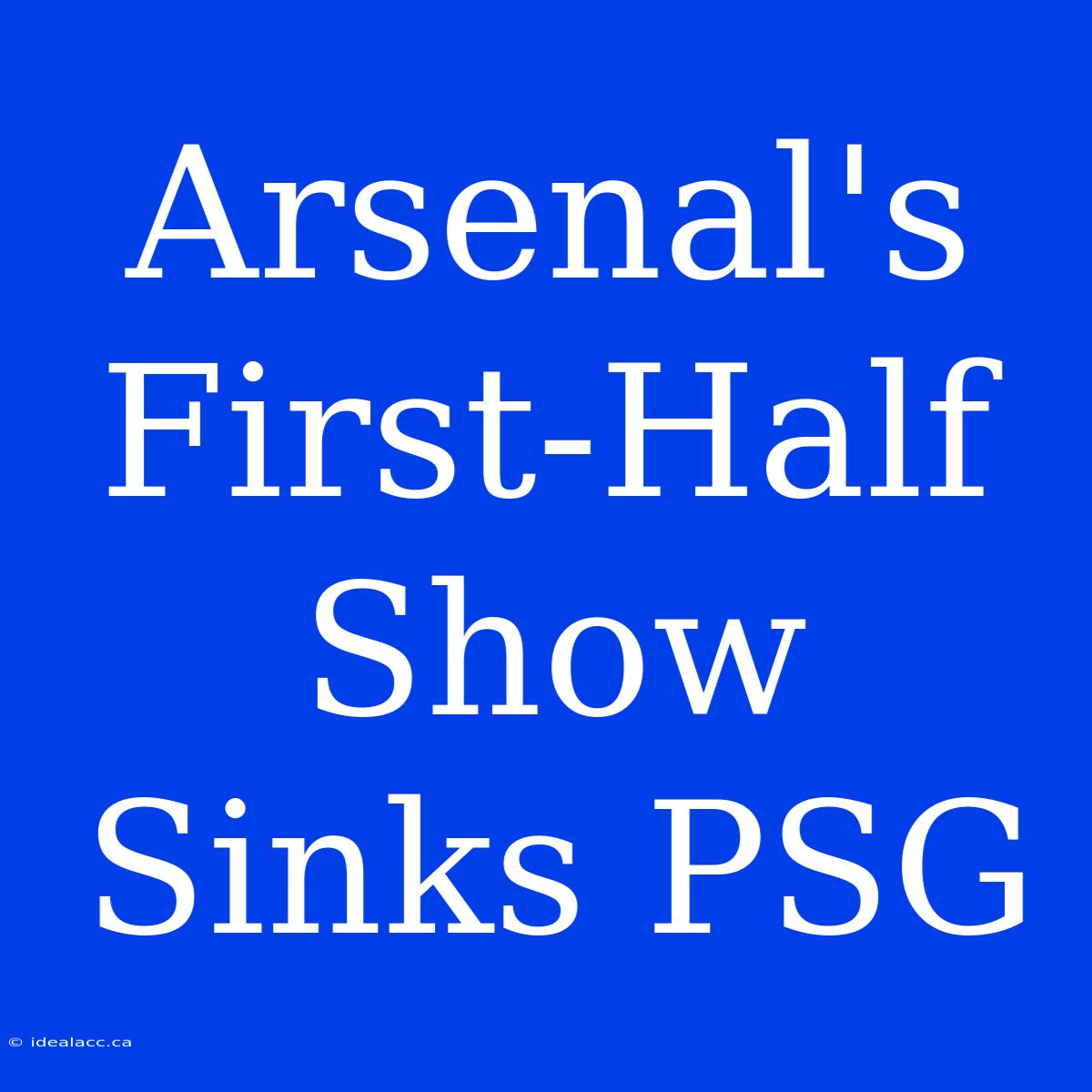 Arsenal's First-Half Show Sinks PSG