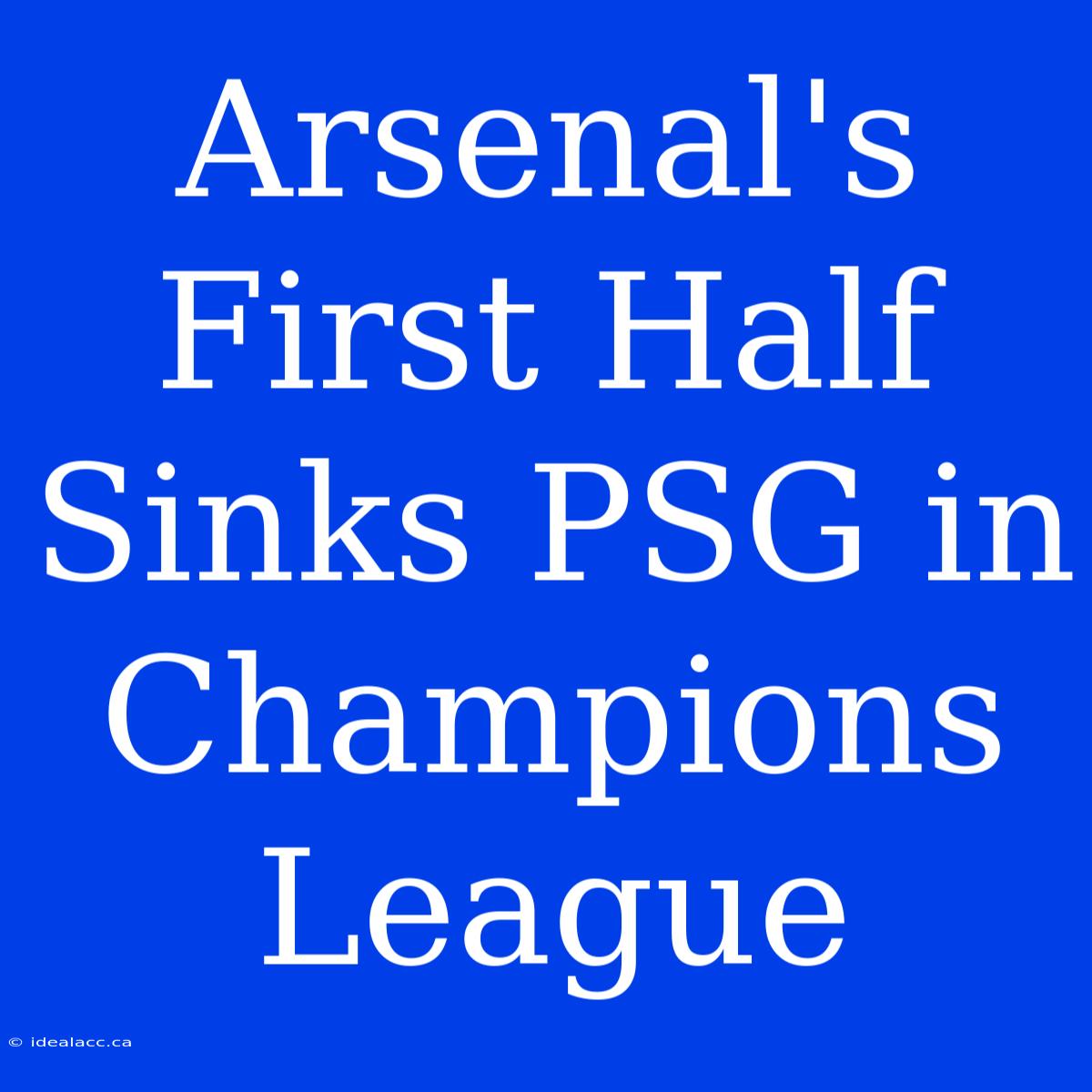 Arsenal's First Half Sinks PSG In Champions League