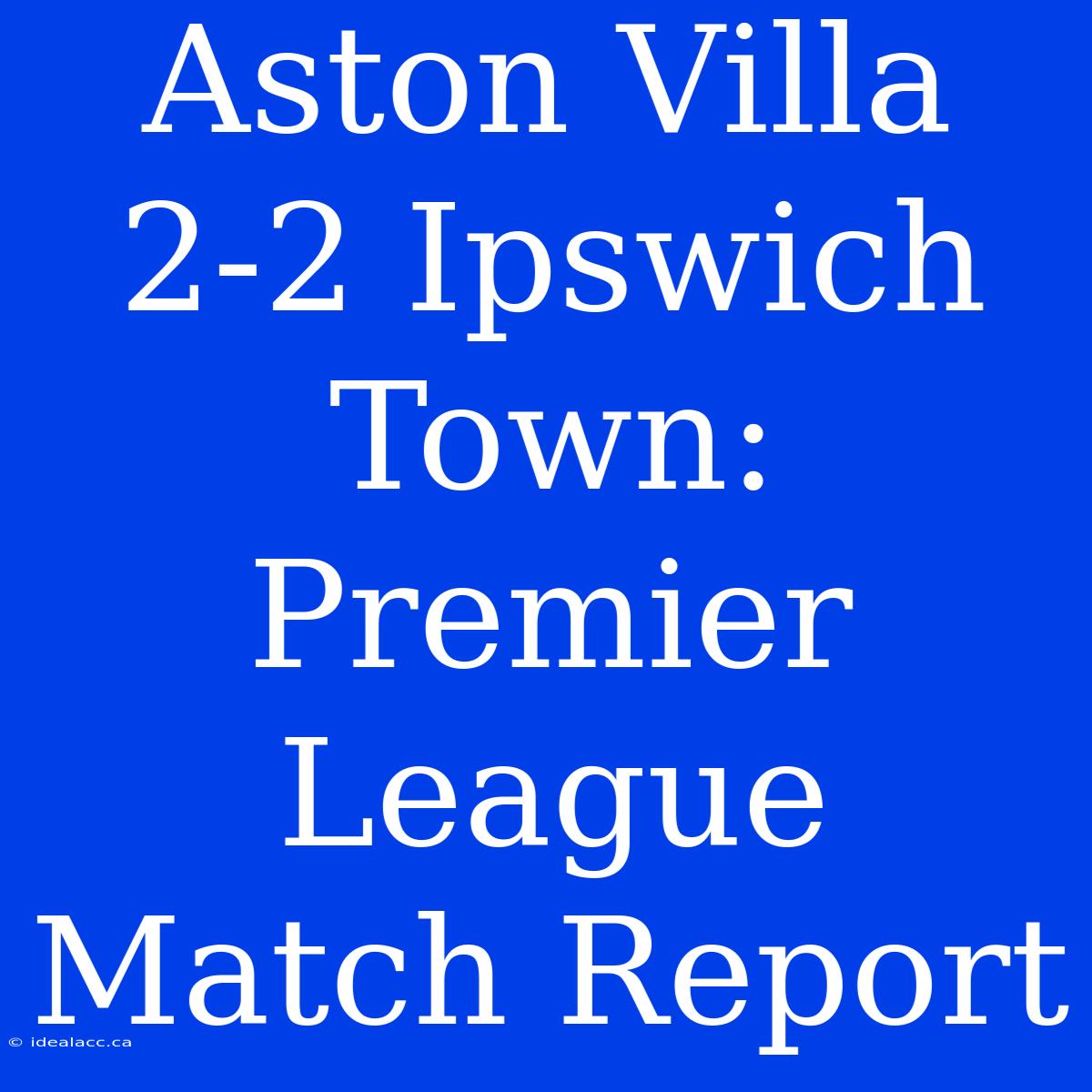 Aston Villa 2-2 Ipswich Town: Premier League Match Report