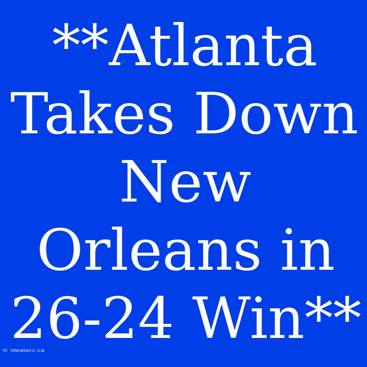 **Atlanta Takes Down New Orleans In 26-24 Win**