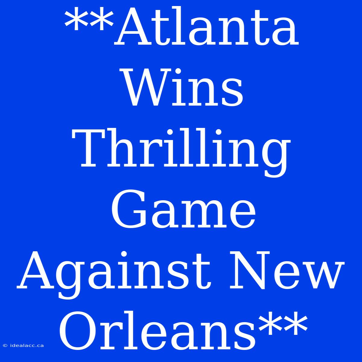 **Atlanta Wins Thrilling Game Against New Orleans** 