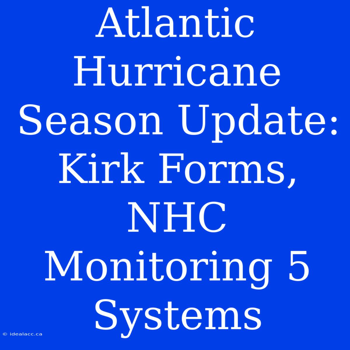 Atlantic Hurricane Season Update: Kirk Forms, NHC Monitoring 5 Systems 