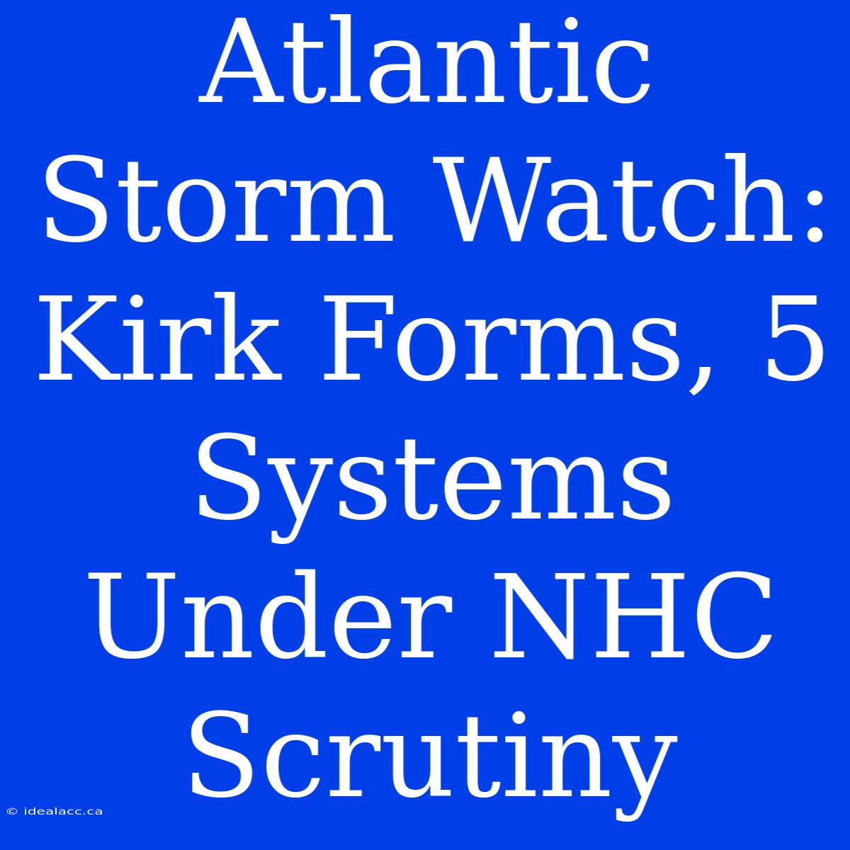 Atlantic Storm Watch: Kirk Forms, 5 Systems Under NHC Scrutiny