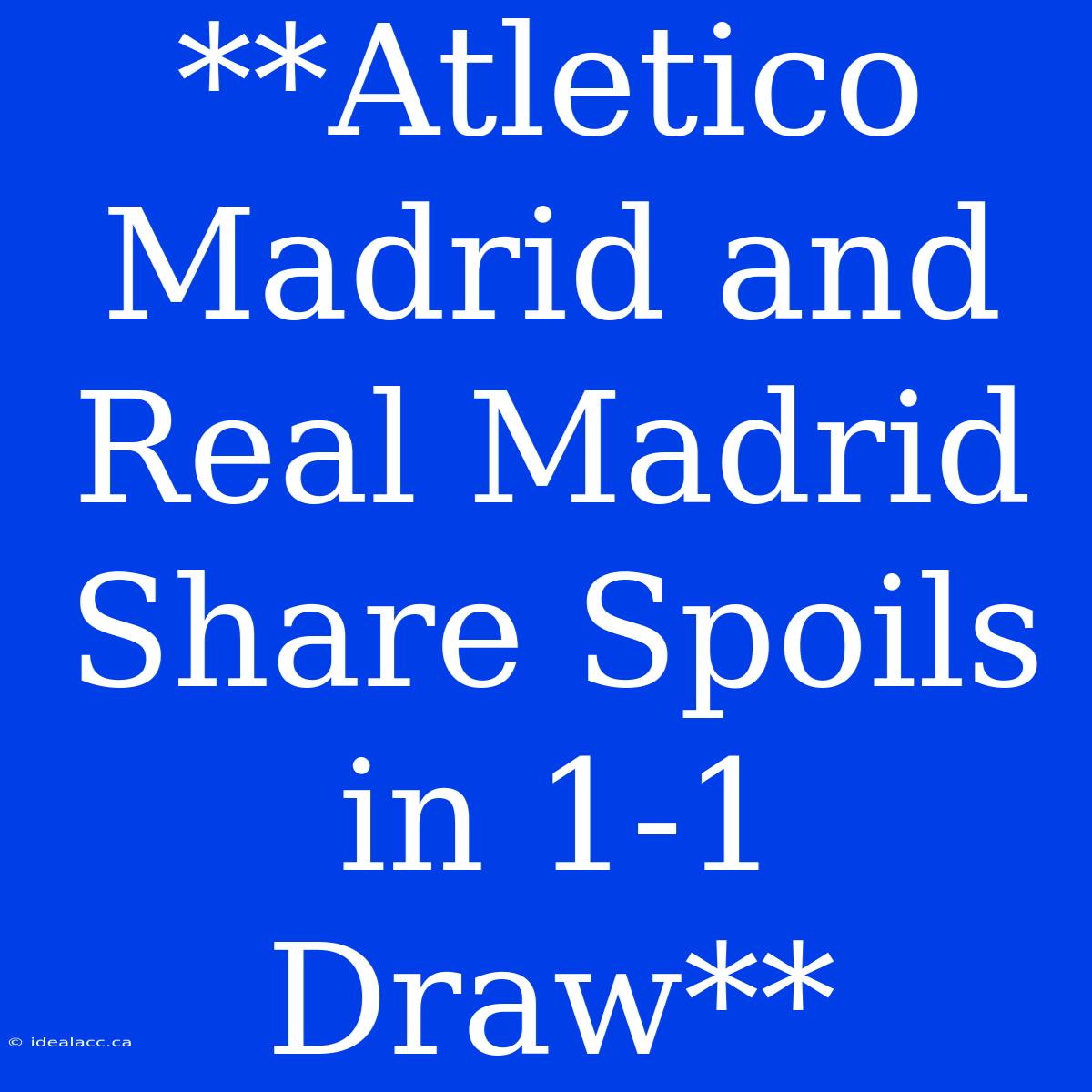 **Atletico Madrid And Real Madrid Share Spoils In 1-1 Draw** 