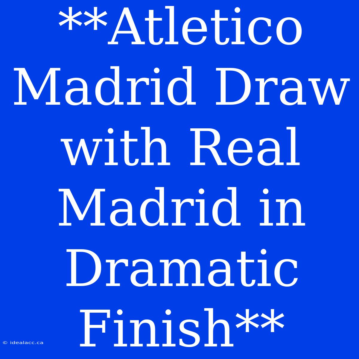 **Atletico Madrid Draw With Real Madrid In Dramatic Finish**