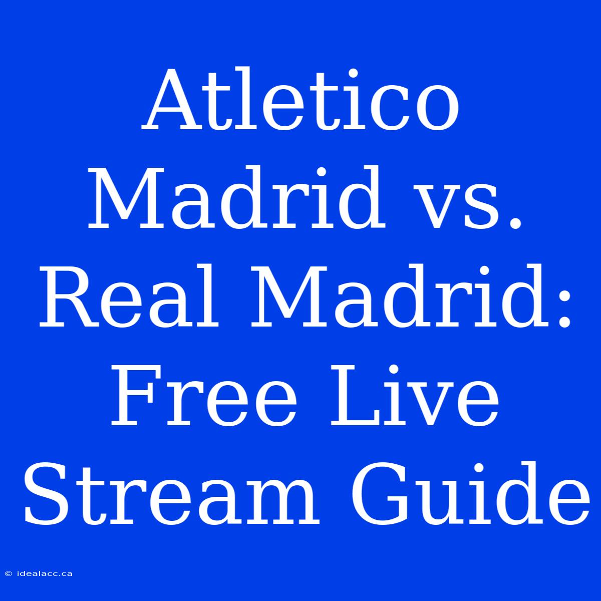 Atletico Madrid Vs. Real Madrid: Free Live Stream Guide