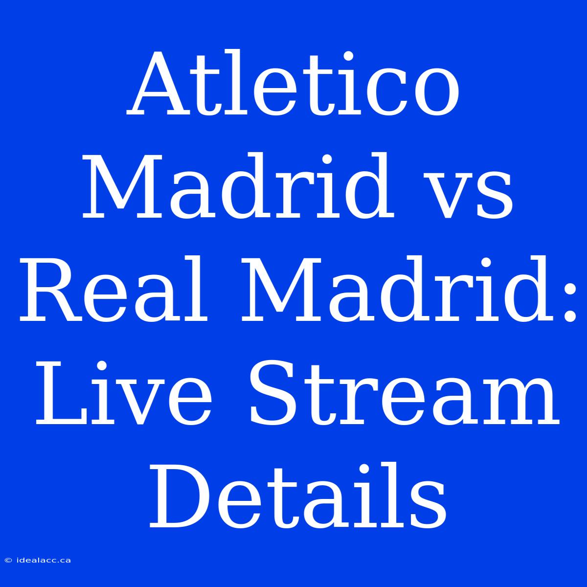 Atletico Madrid Vs Real Madrid: Live Stream Details