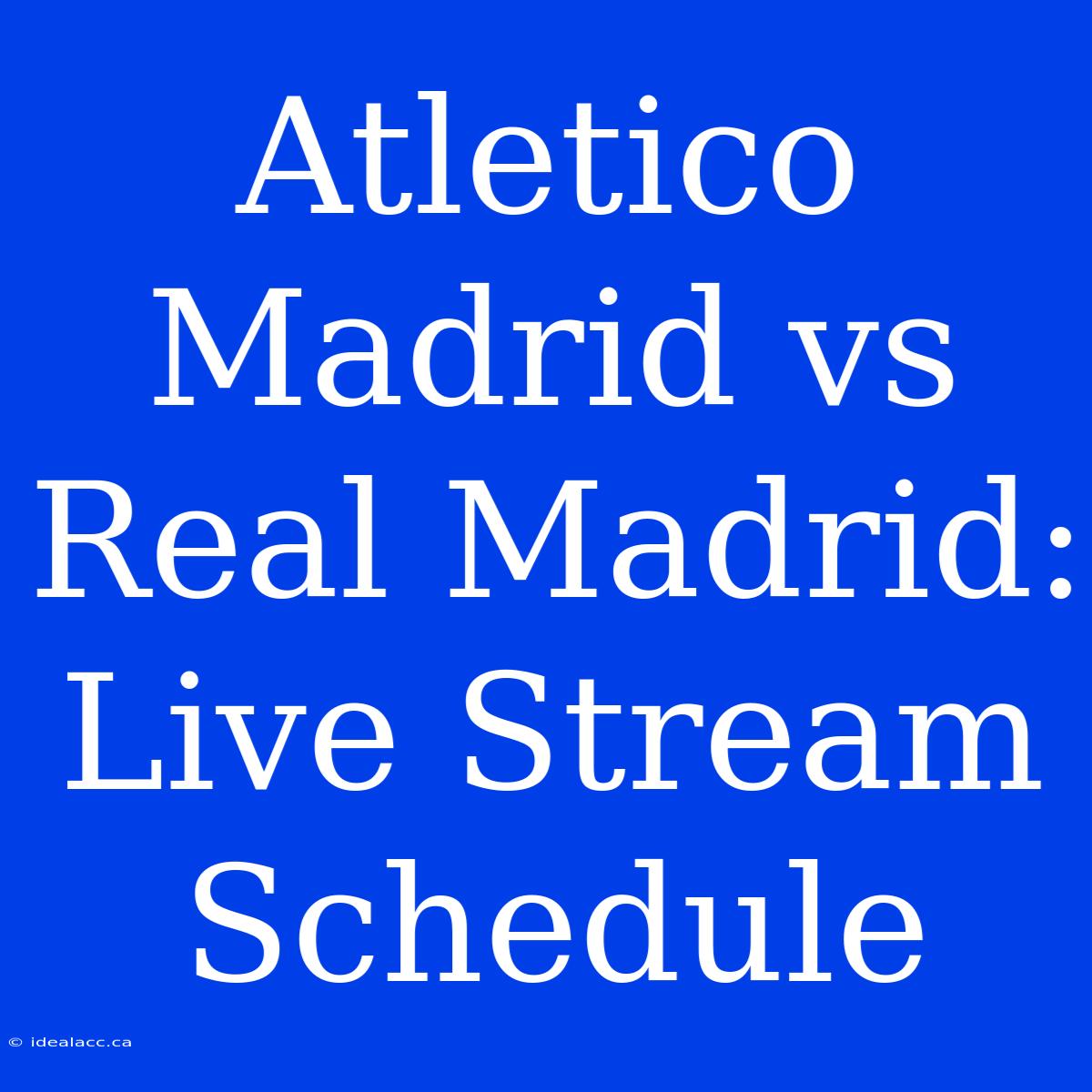 Atletico Madrid Vs Real Madrid: Live Stream Schedule