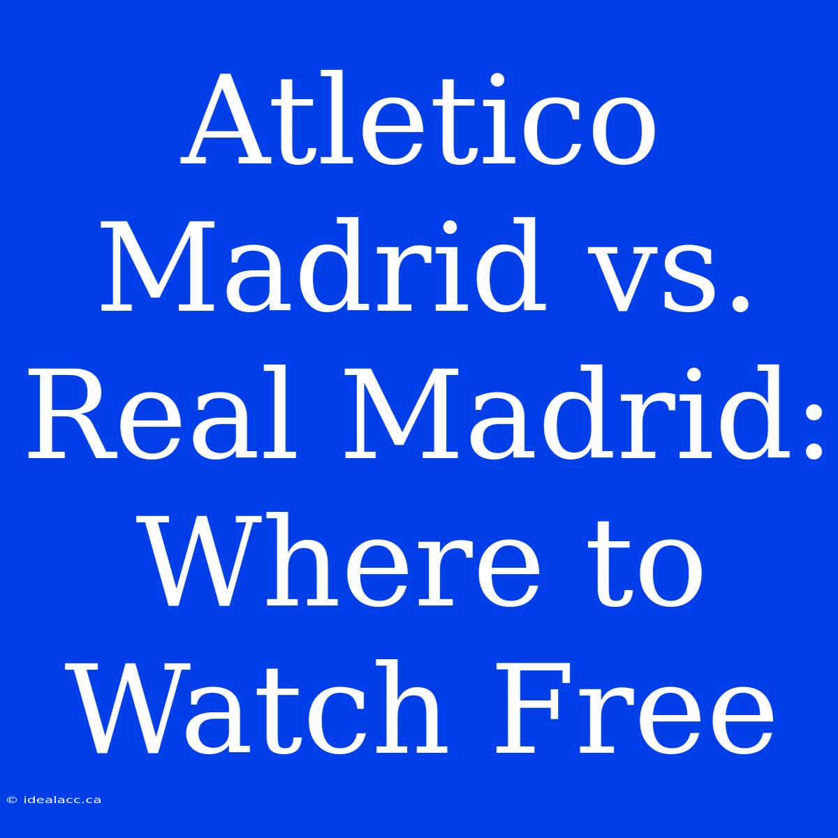 Atletico Madrid Vs. Real Madrid: Where To Watch Free