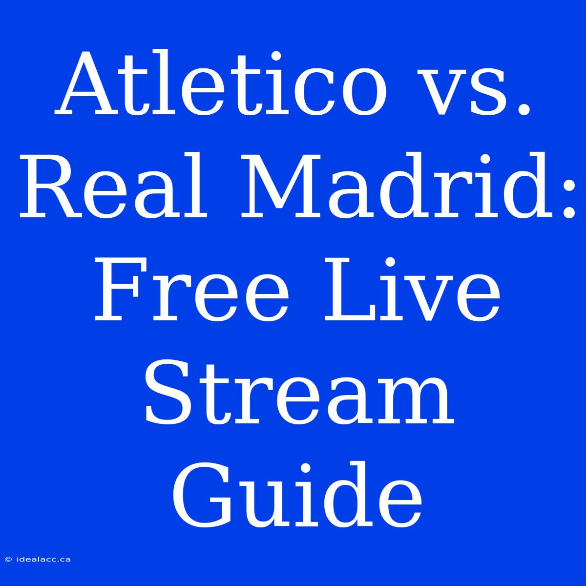 Atletico Vs. Real Madrid: Free Live Stream Guide