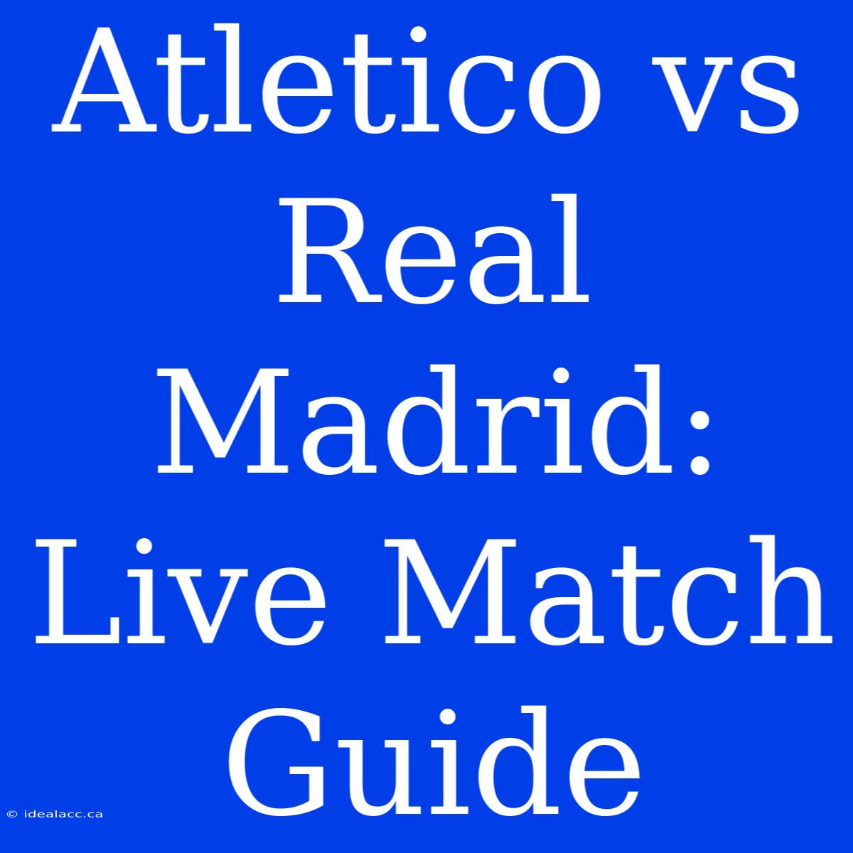 Atletico Vs Real Madrid: Live Match Guide 