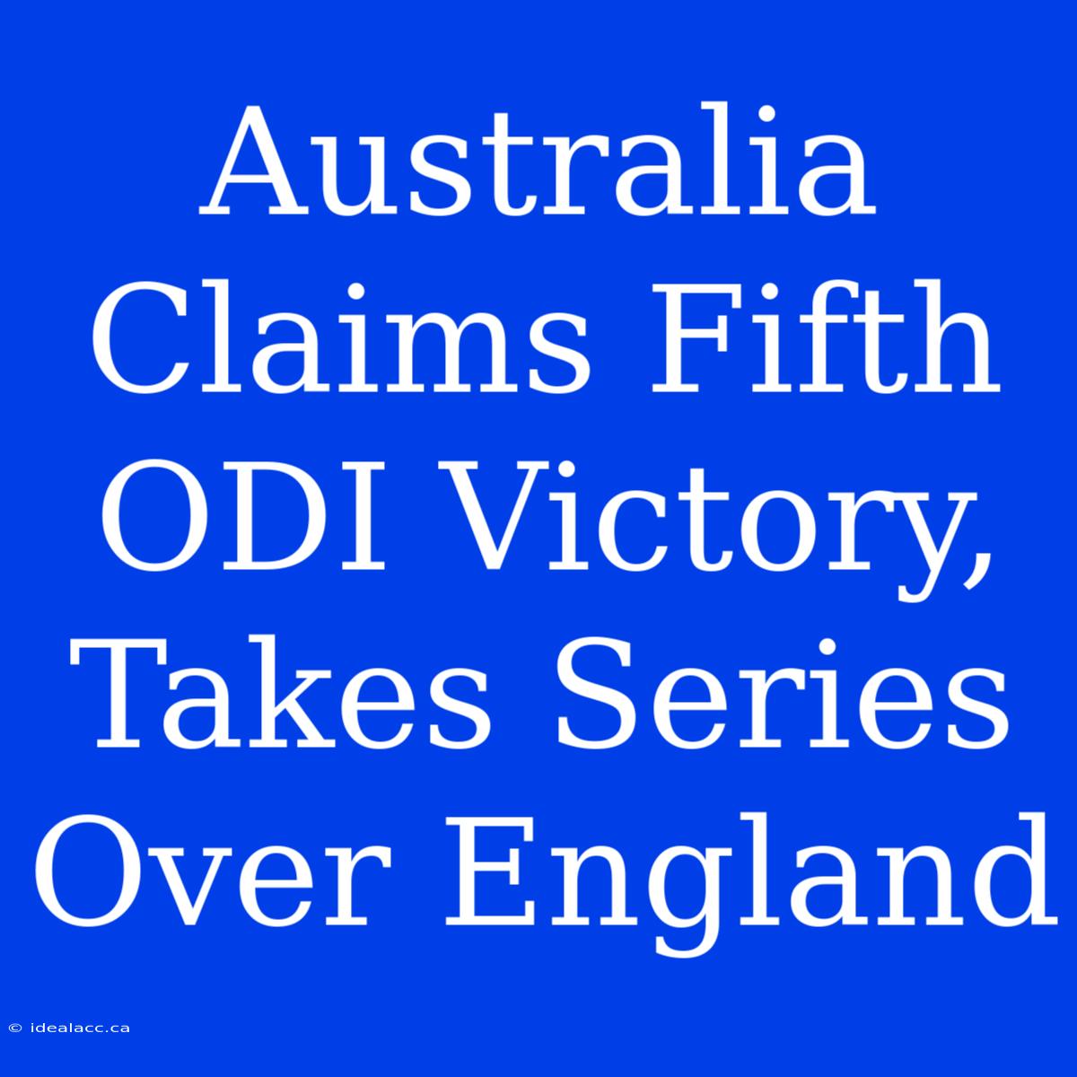 Australia Claims Fifth ODI Victory, Takes Series Over England