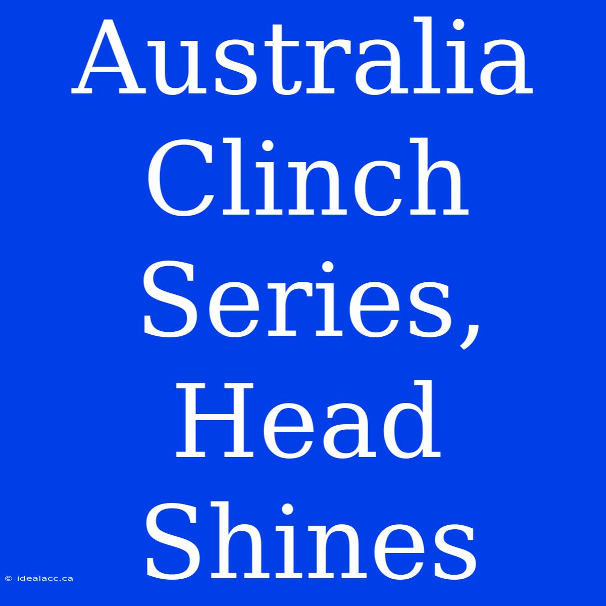 Australia Clinch Series, Head Shines