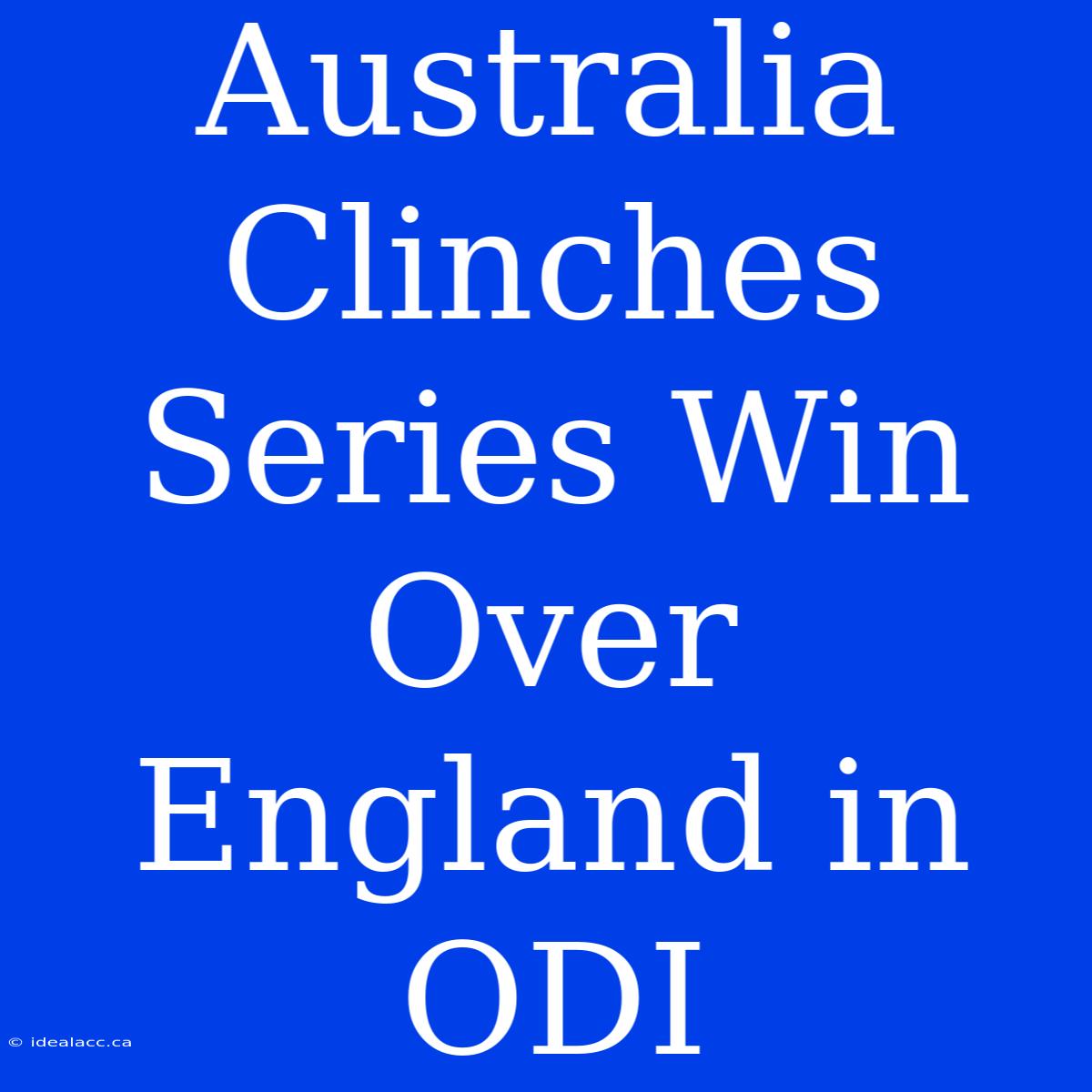 Australia Clinches Series Win Over England In ODI