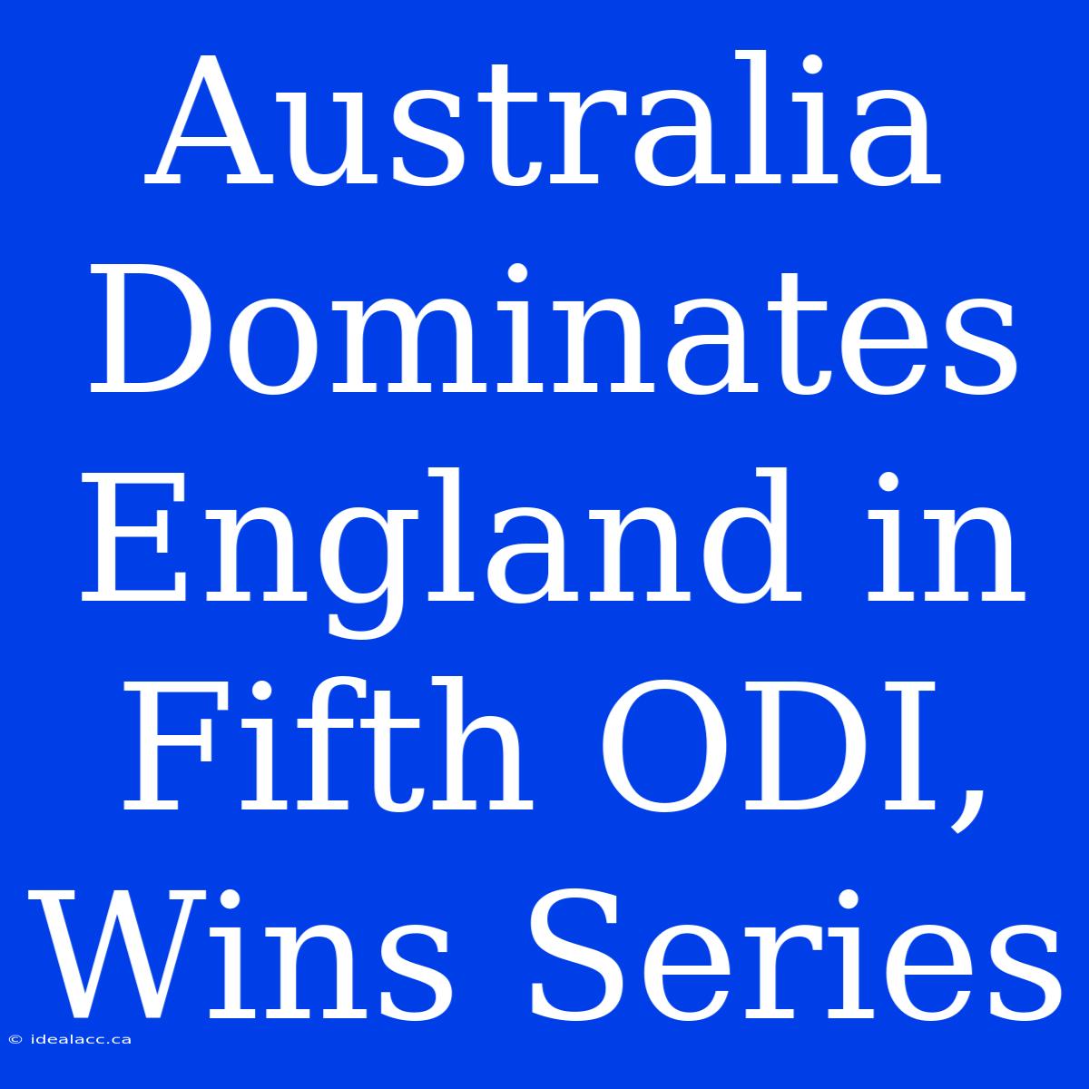 Australia Dominates England In Fifth ODI, Wins Series