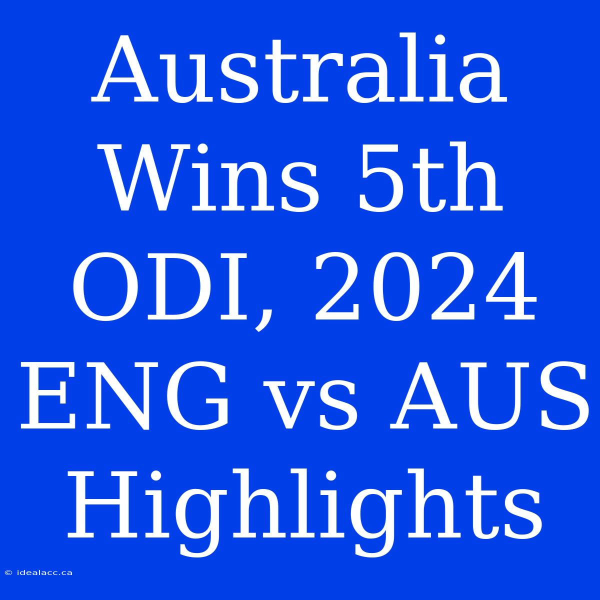 Australia Wins 5th ODI, 2024 ENG Vs AUS Highlights