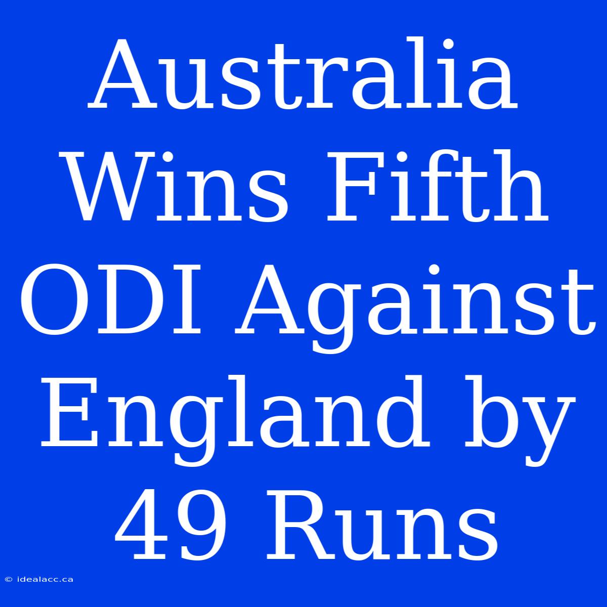 Australia Wins Fifth ODI Against England By 49 Runs