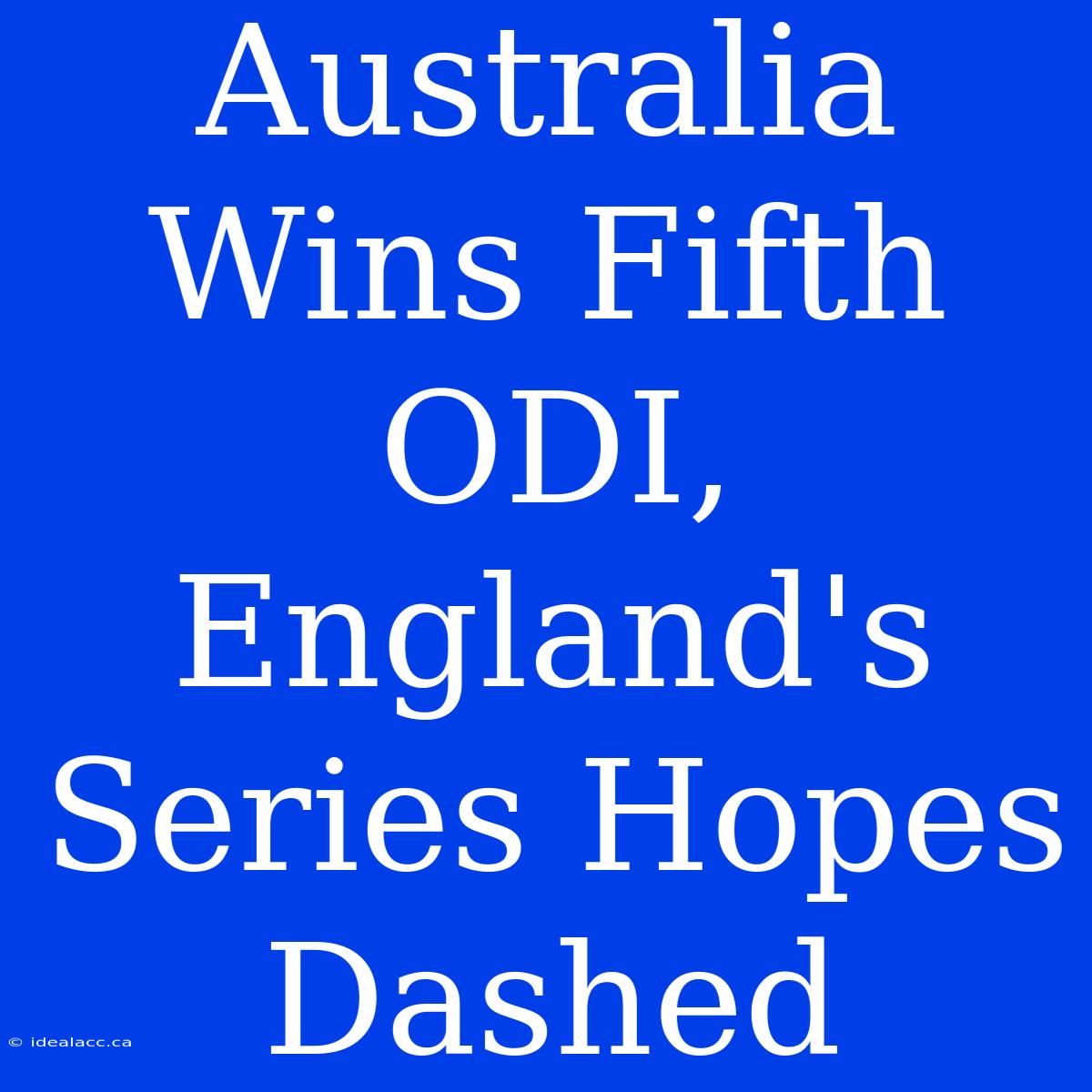 Australia Wins Fifth ODI, England's Series Hopes Dashed 