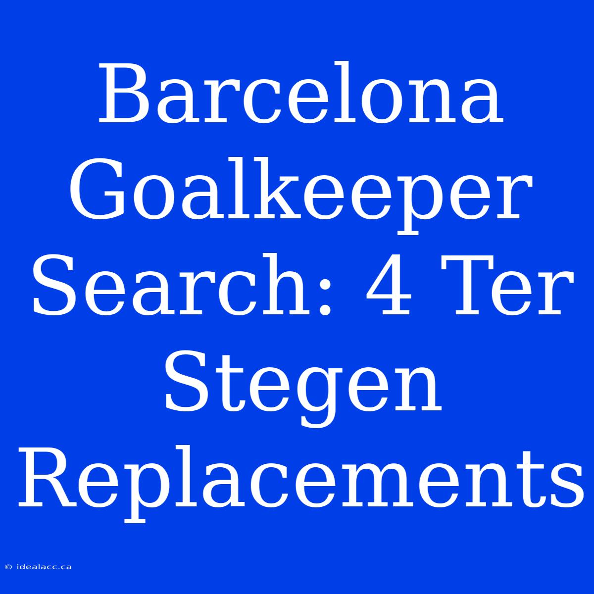 Barcelona Goalkeeper Search: 4 Ter Stegen Replacements