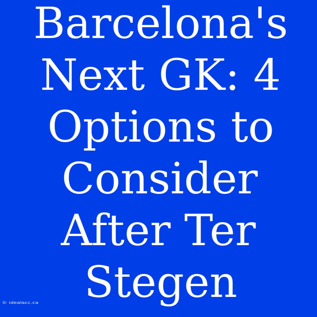 Barcelona's Next GK: 4 Options To Consider After Ter Stegen