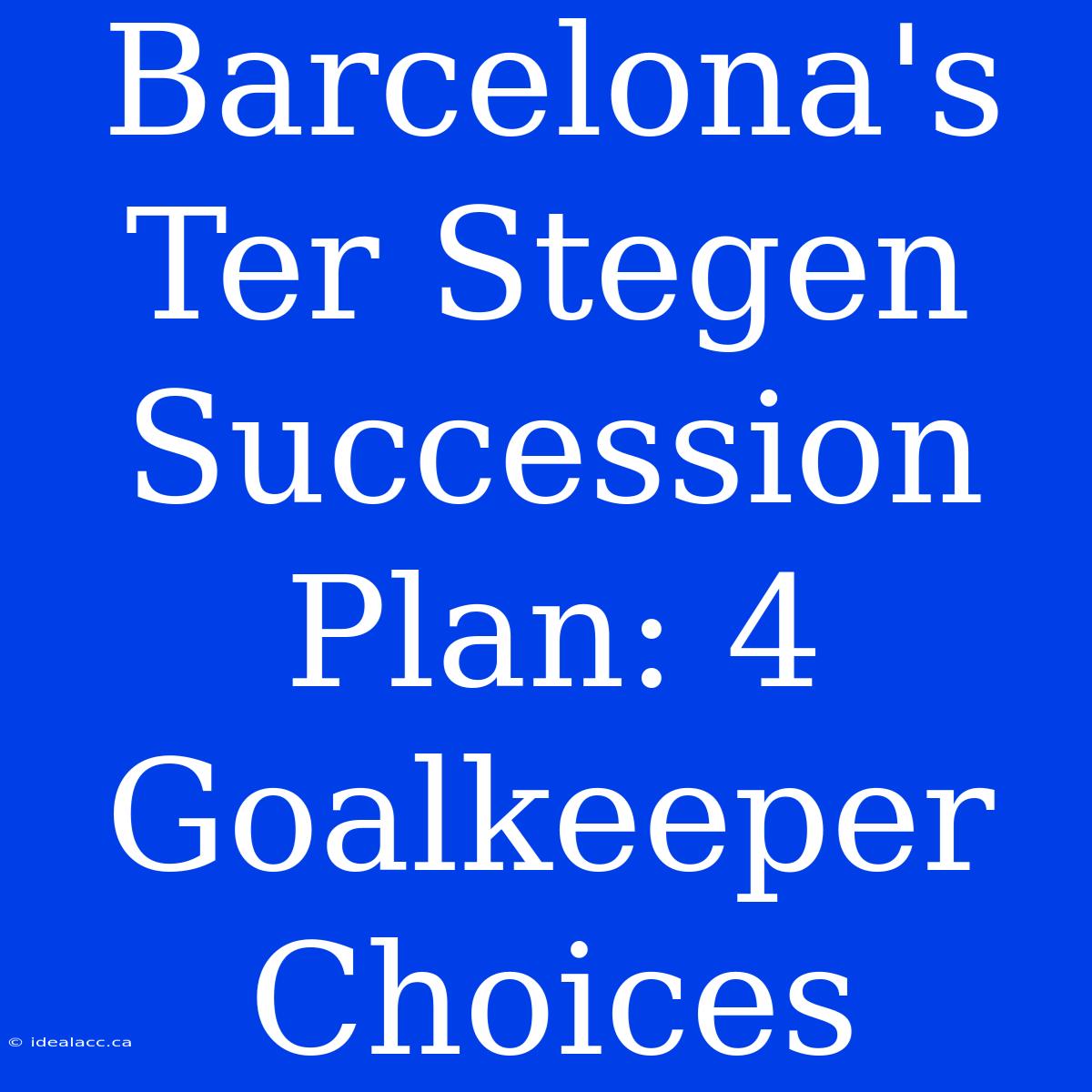 Barcelona's Ter Stegen Succession Plan: 4 Goalkeeper Choices