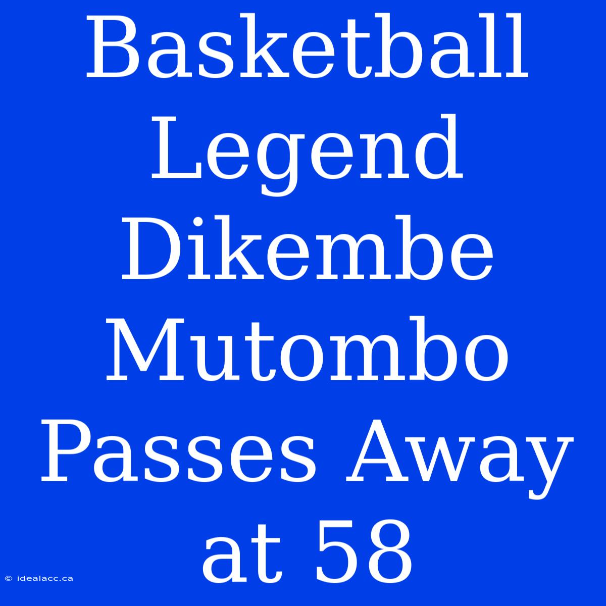 Basketball Legend Dikembe Mutombo Passes Away At 58