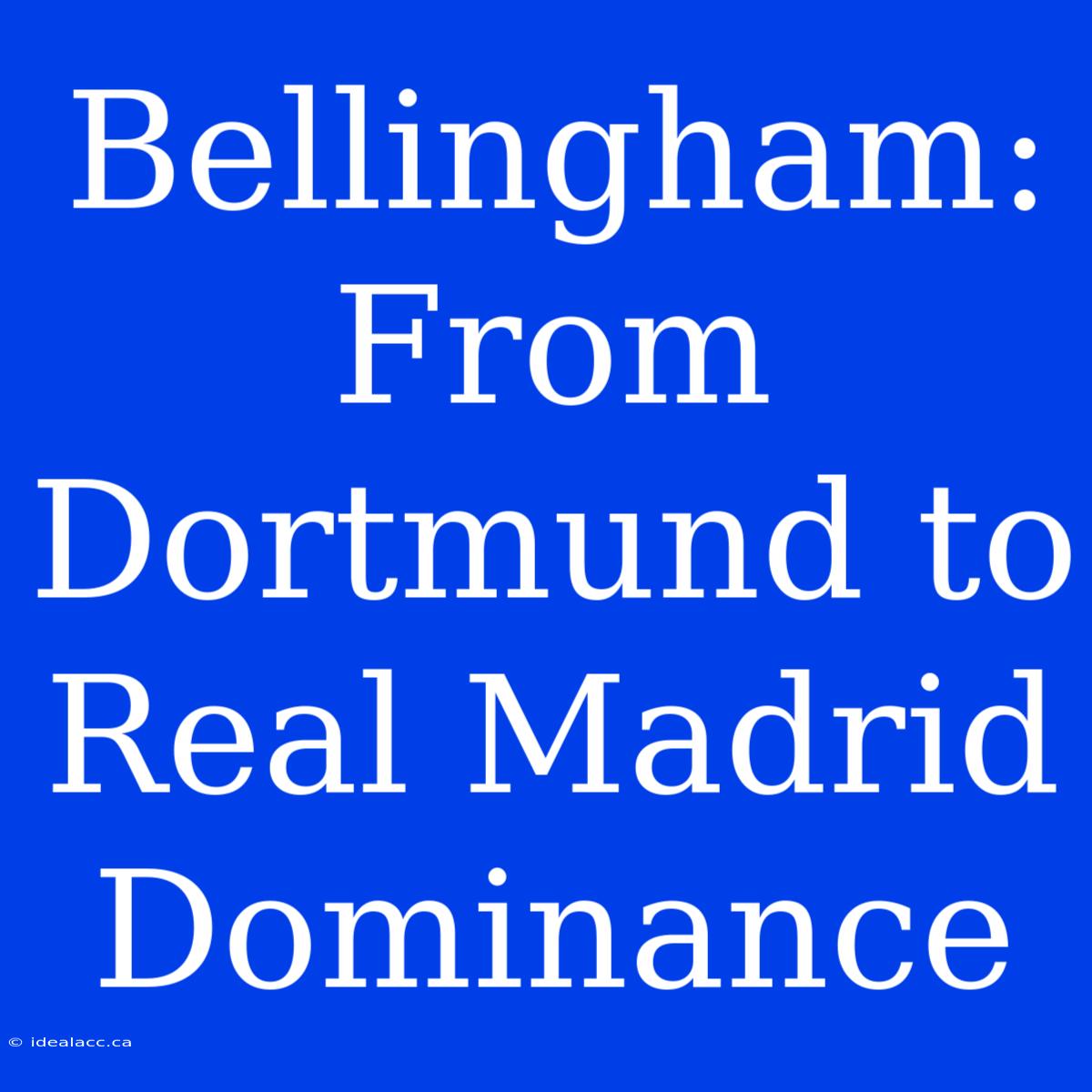 Bellingham: From Dortmund To Real Madrid Dominance