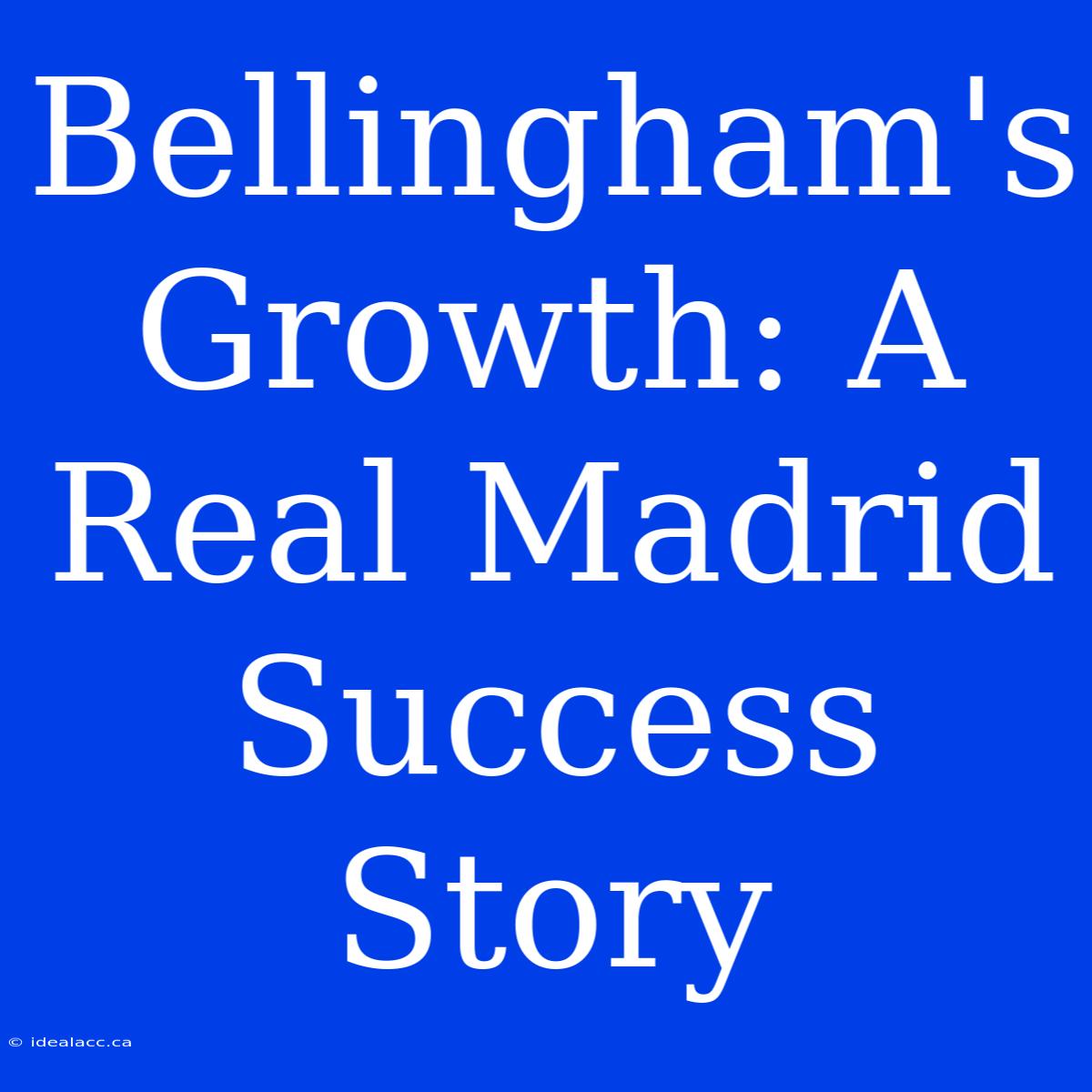 Bellingham's Growth: A Real Madrid Success Story