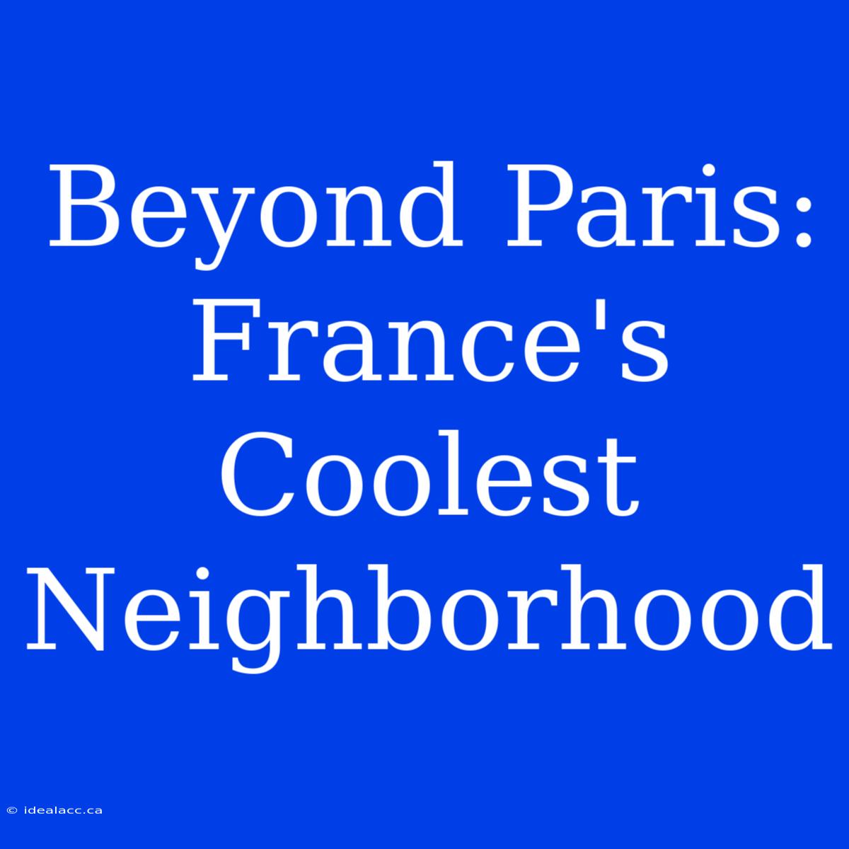 Beyond Paris: France's Coolest Neighborhood