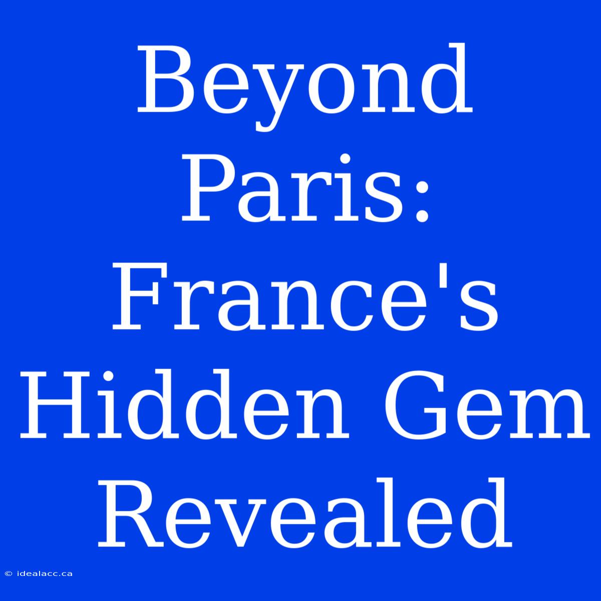 Beyond Paris: France's Hidden Gem Revealed