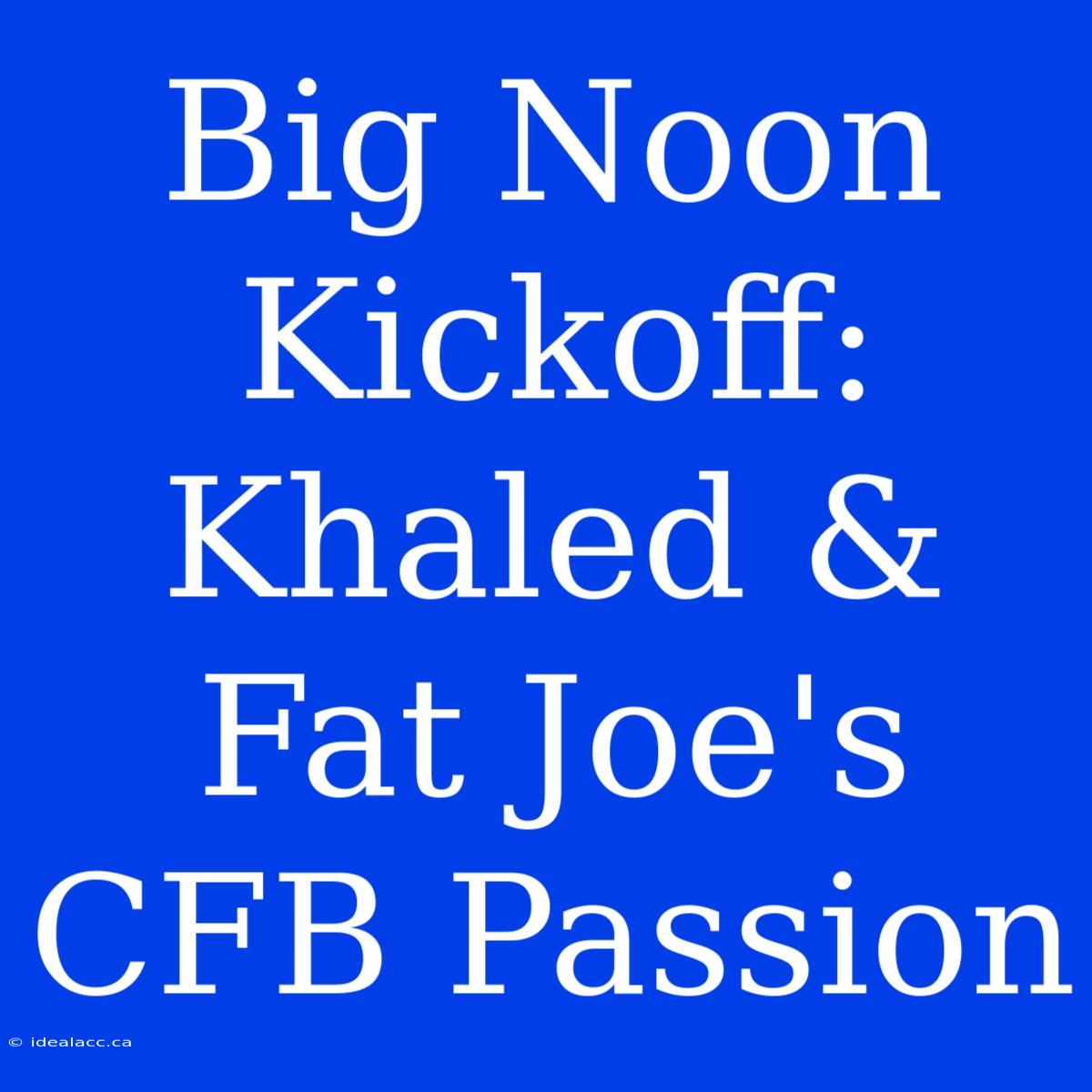 Big Noon Kickoff: Khaled & Fat Joe's CFB Passion