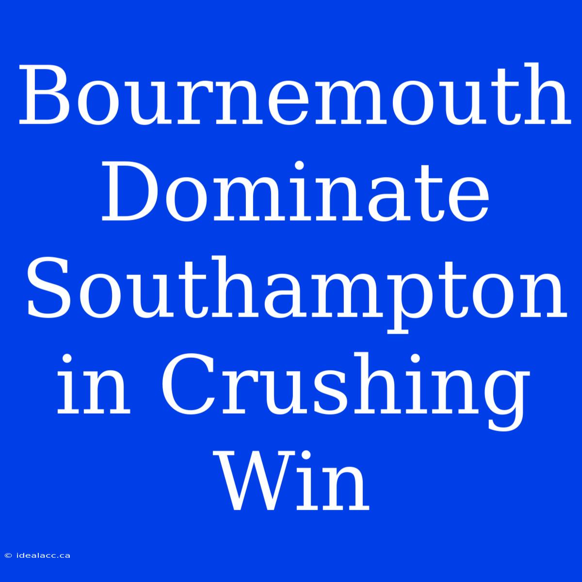 Bournemouth Dominate Southampton In Crushing Win 