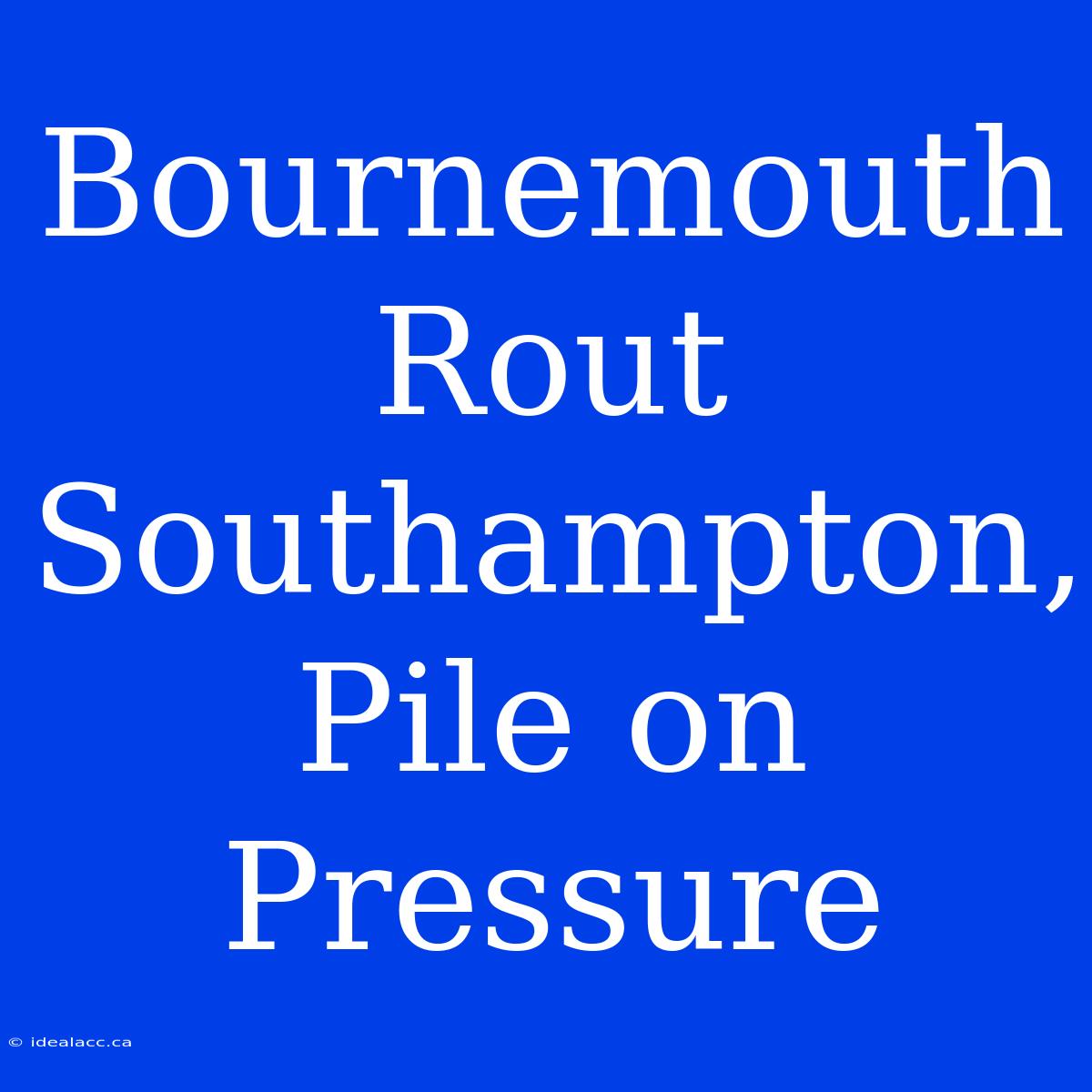 Bournemouth Rout Southampton, Pile On Pressure