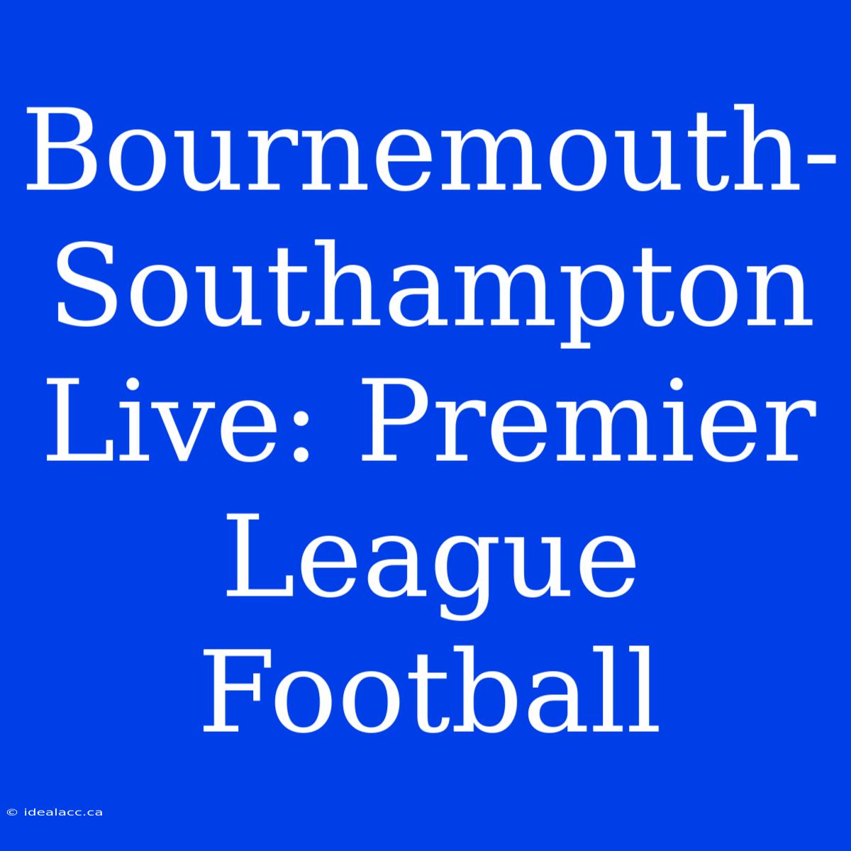 Bournemouth-Southampton Live: Premier League Football