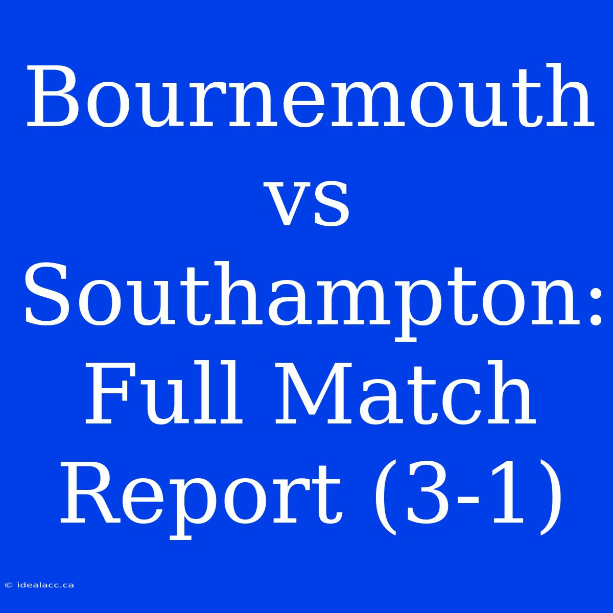 Bournemouth Vs Southampton: Full Match Report (3-1)