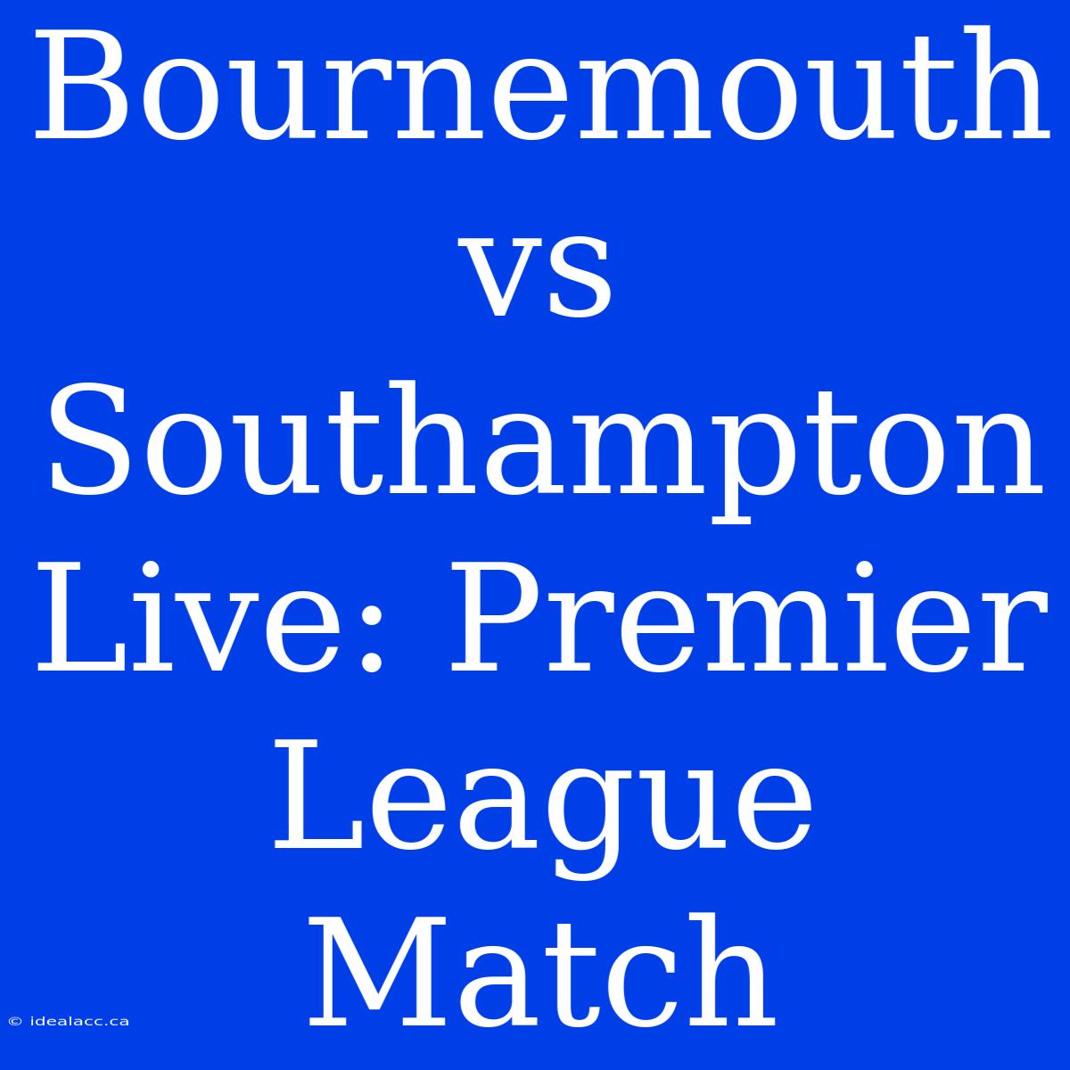 Bournemouth Vs Southampton Live: Premier League Match