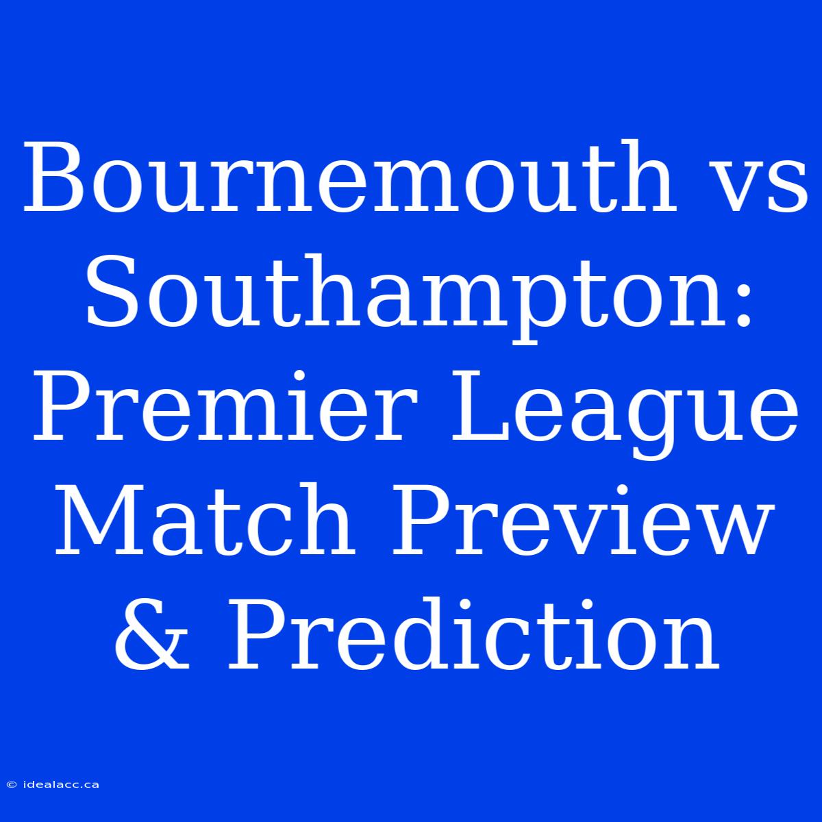 Bournemouth Vs Southampton: Premier League Match Preview & Prediction