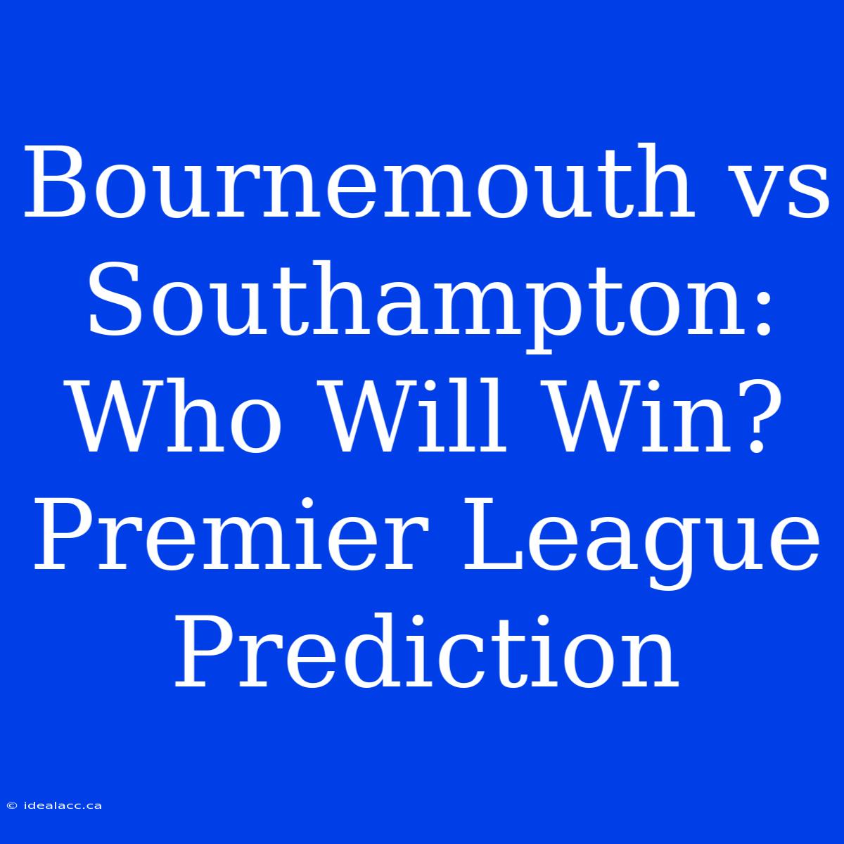 Bournemouth Vs Southampton: Who Will Win? Premier League Prediction