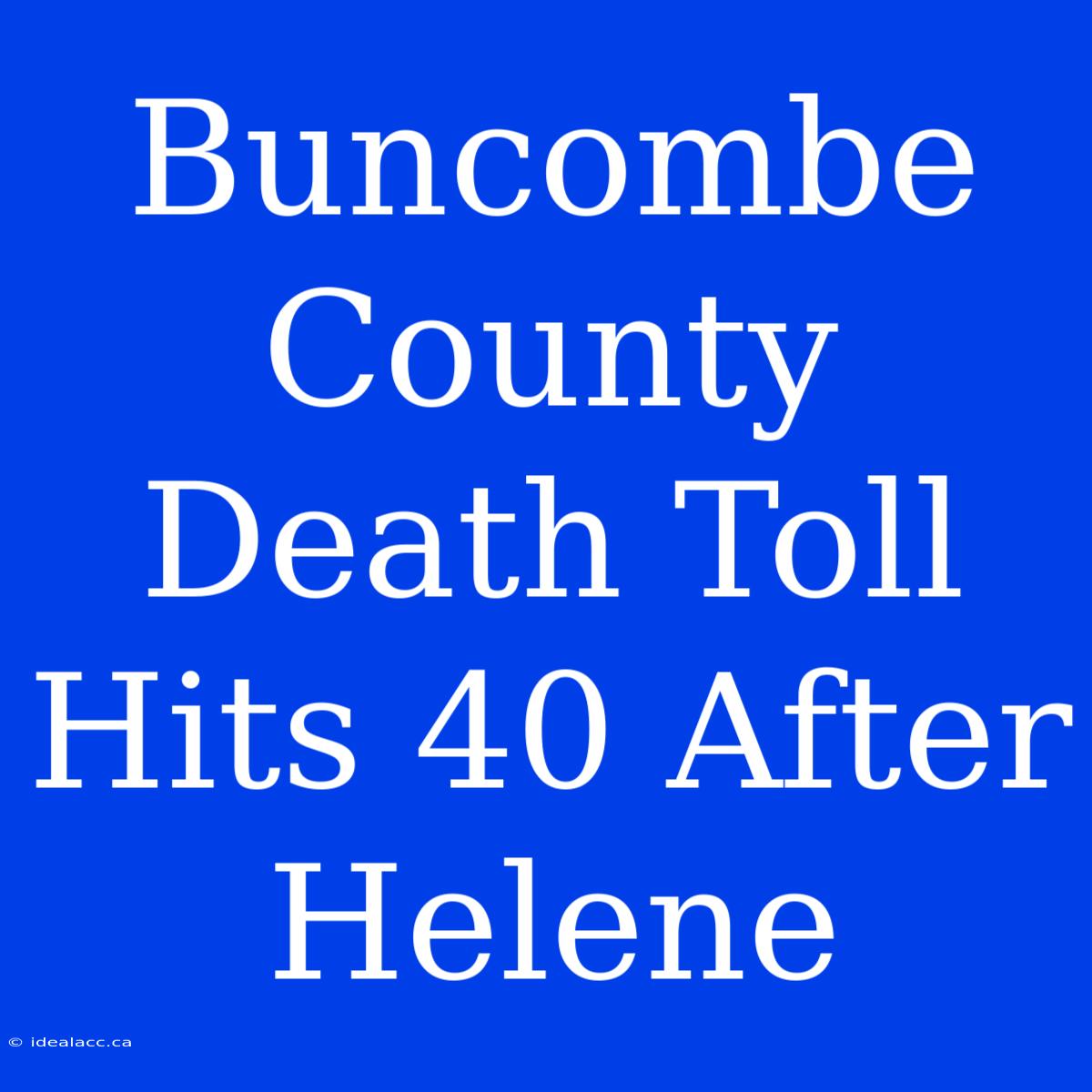 Buncombe County Death Toll Hits 40 After Helene