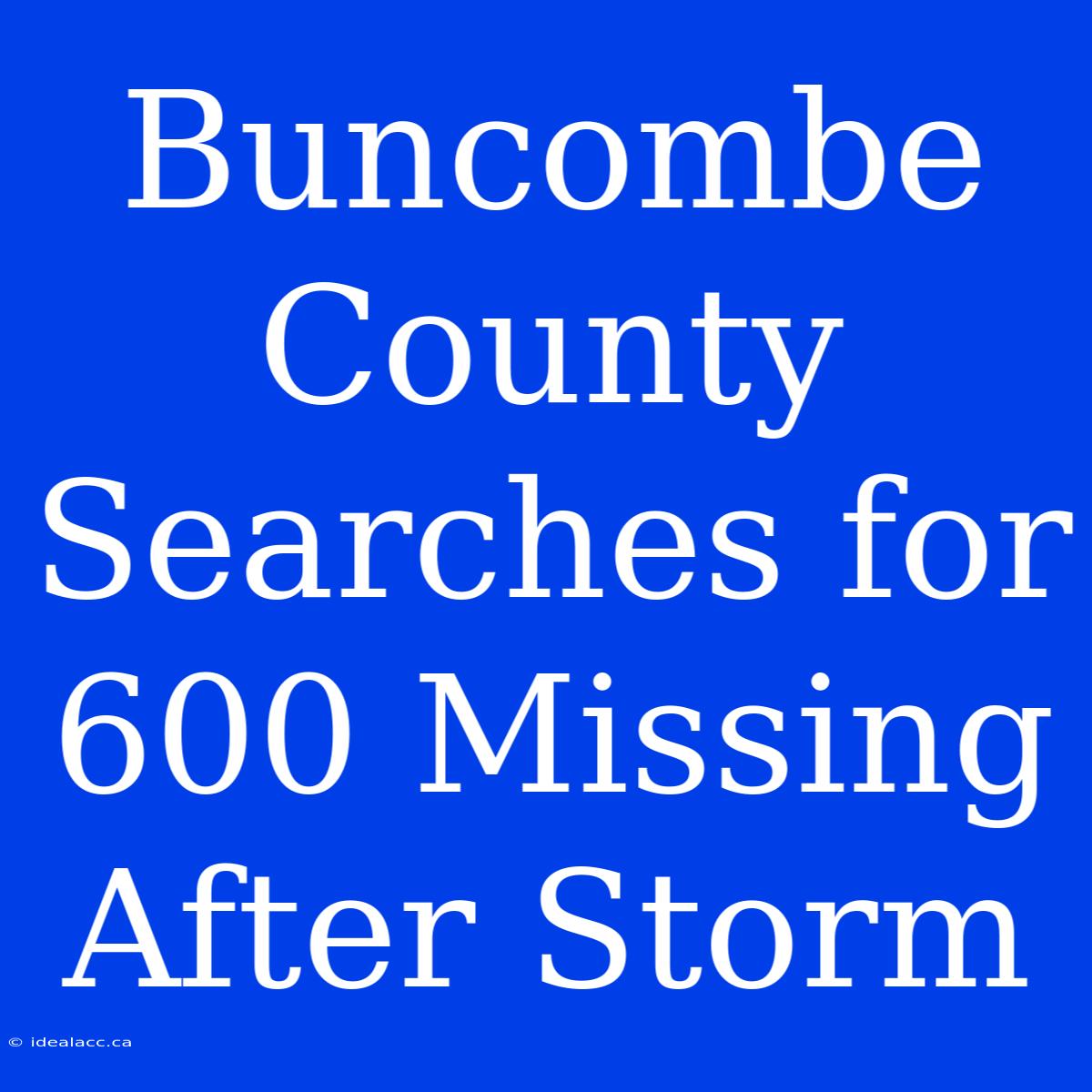 Buncombe County Searches For 600 Missing After Storm