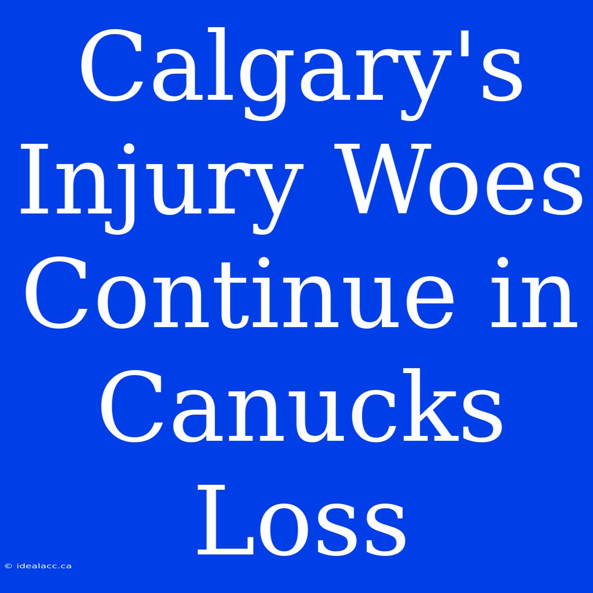 Calgary's Injury Woes Continue In Canucks Loss 