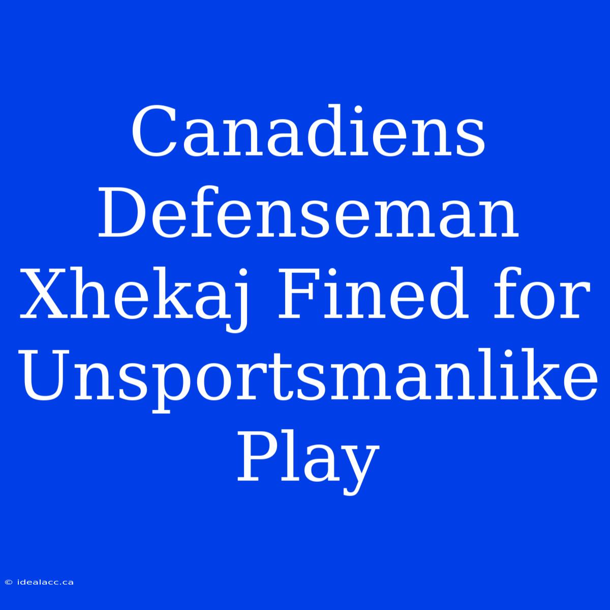 Canadiens Defenseman Xhekaj Fined For Unsportsmanlike Play