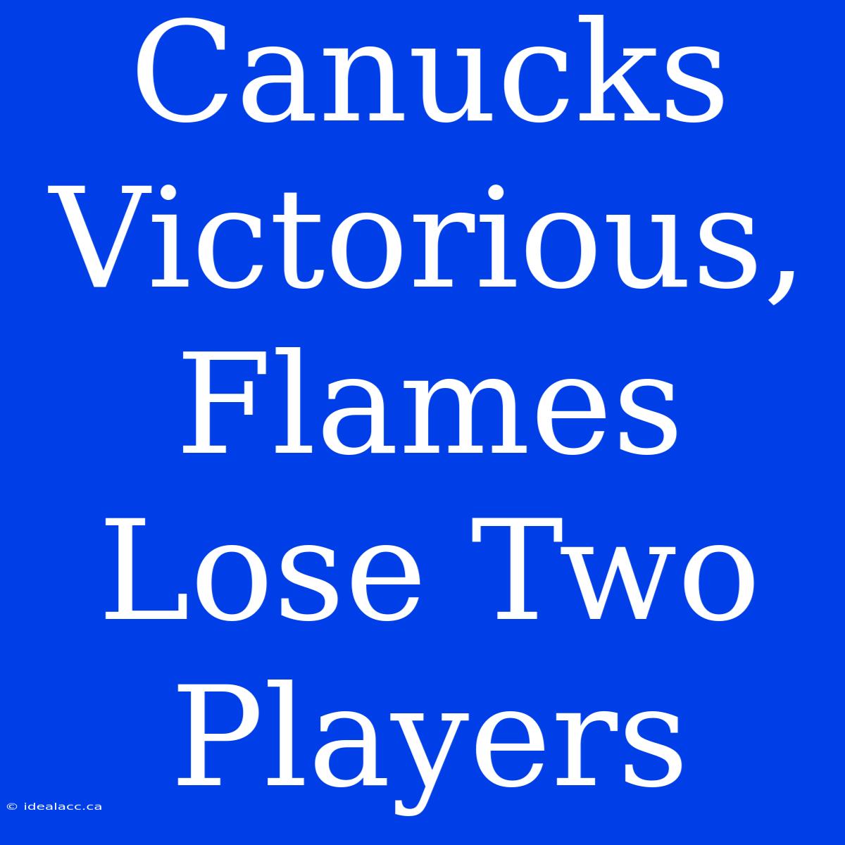 Canucks Victorious, Flames Lose Two Players