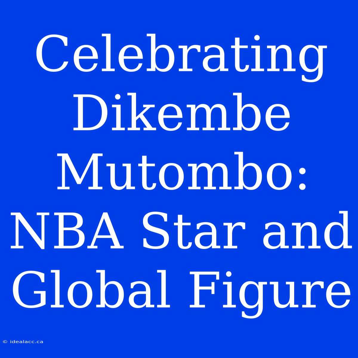 Celebrating Dikembe Mutombo: NBA Star And Global Figure 