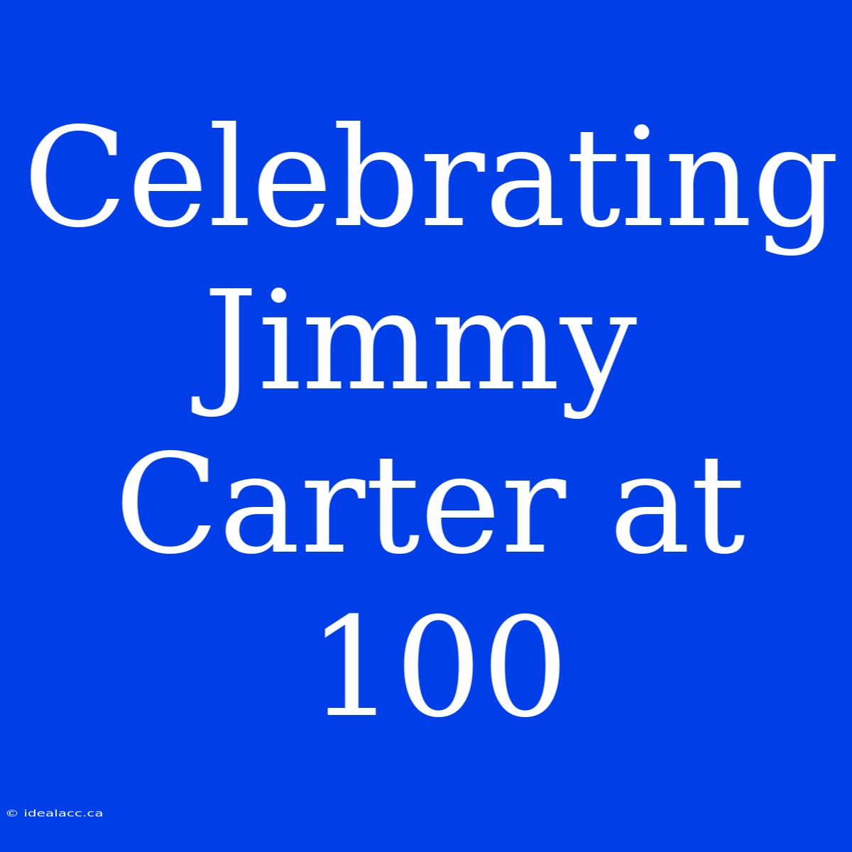 Celebrating Jimmy Carter At 100