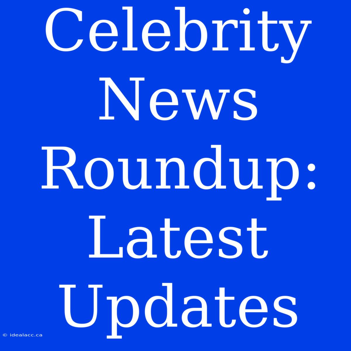 Celebrity News Roundup: Latest Updates