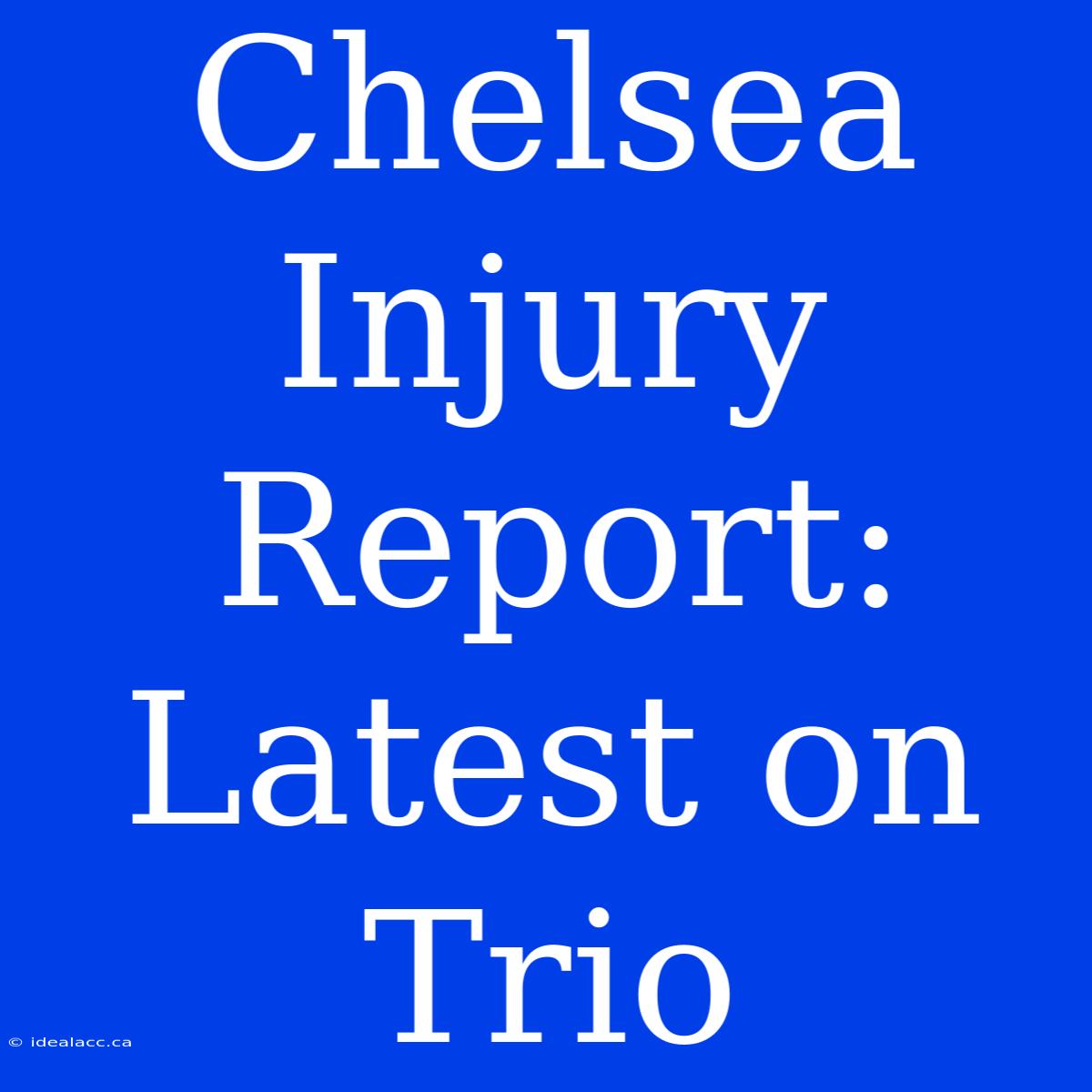 Chelsea Injury Report: Latest On Trio