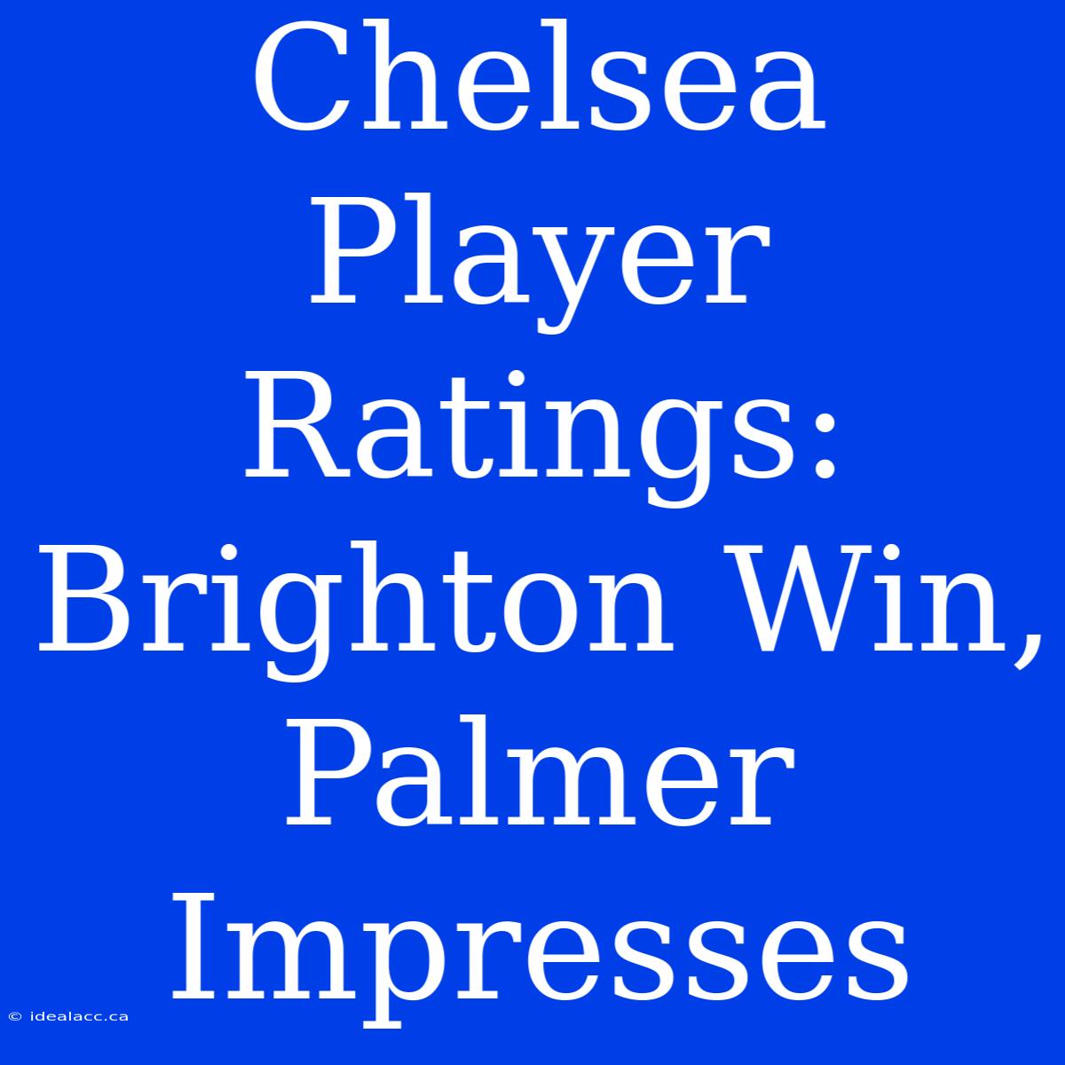 Chelsea Player Ratings: Brighton Win, Palmer Impresses