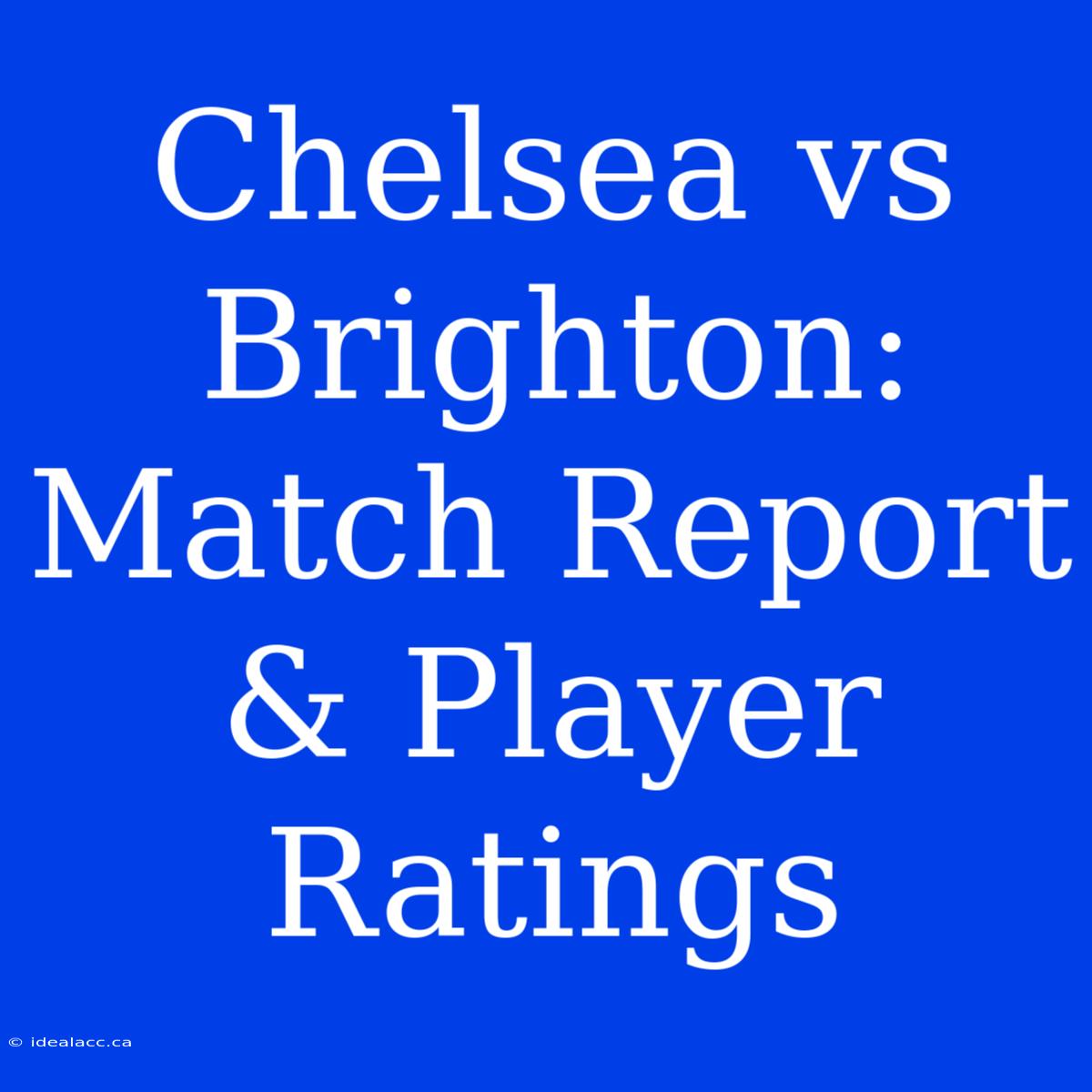 Chelsea Vs Brighton: Match Report & Player Ratings